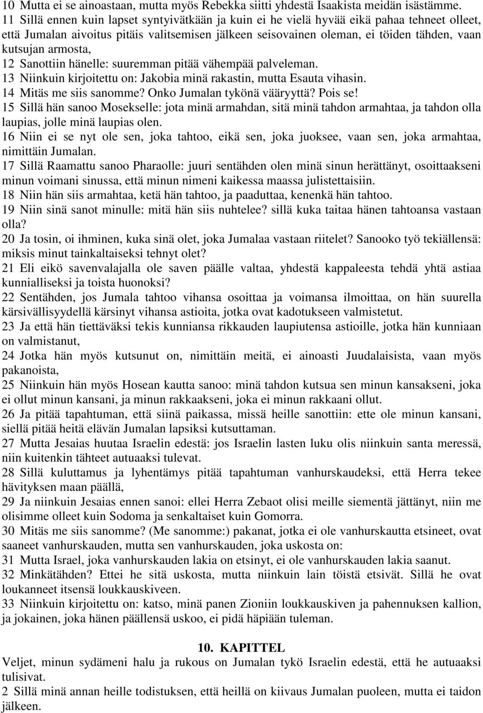 armosta, 12 Sanottiin hänelle: suuremman pitää vähempää palveleman. 13 Niinkuin kirjoitettu on: Jakobia minä rakastin, mutta Esauta vihasin. 14 Mitäs me siis sanomme? Onko Jumalan tykönä vääryyttä?