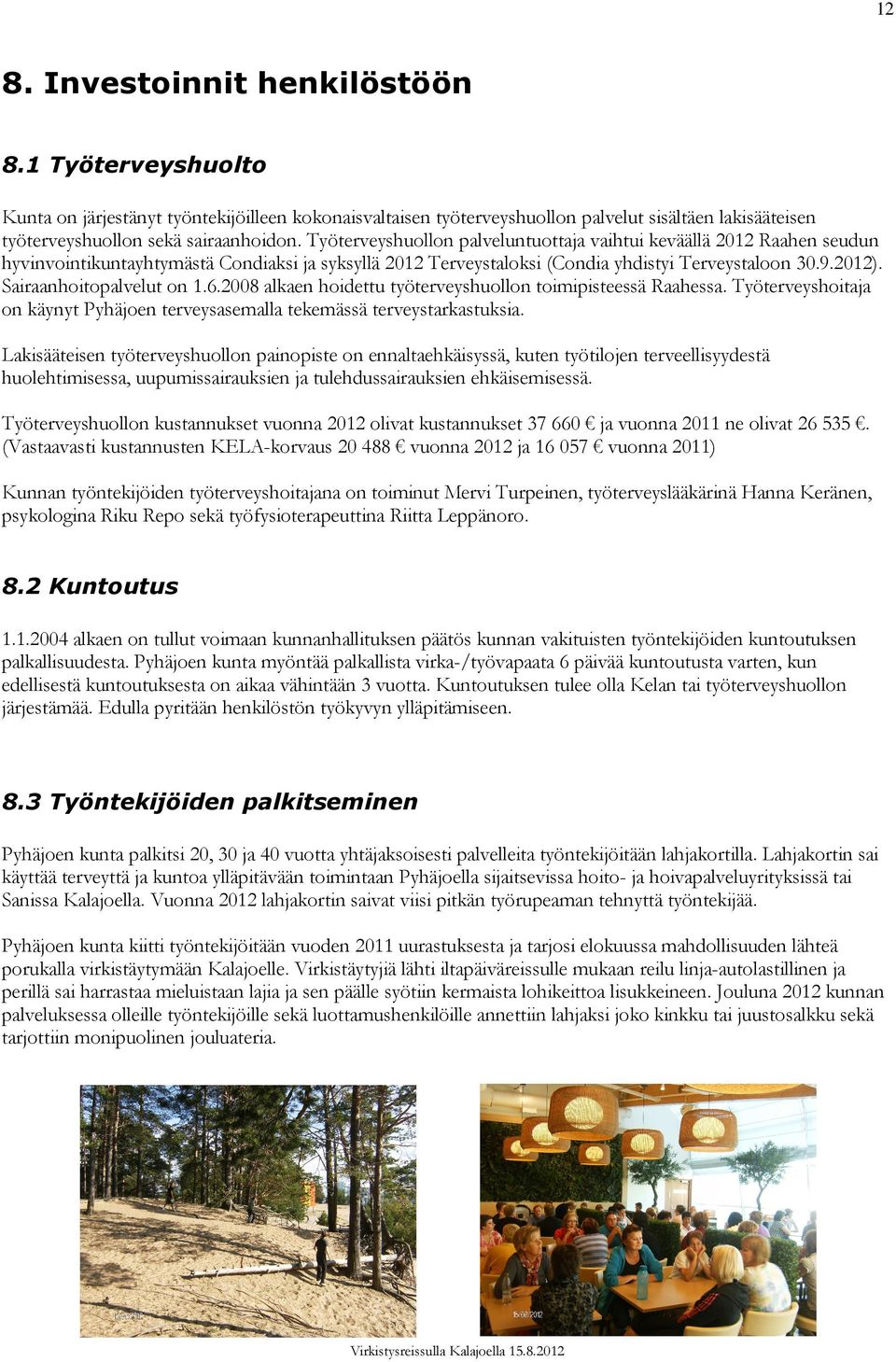 Sairaanhoitopalvelut on 1.6.2008 alkaen hoidettu työterveyshuollon toimipisteessä Raahessa. Työterveyshoitaja on käynyt Pyhäjoen terveysasemalla tekemässä terveystarkastuksia.