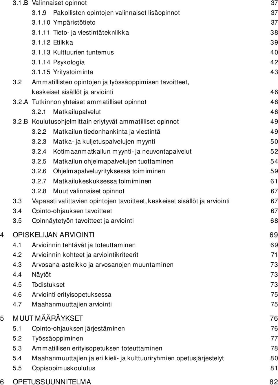 2.B Koulutusohjelmittain eriytyvät ammatilliset opinnot 49 3.2.2 Matkailun tiedonhankinta ja viestintä 49 3.2.3 Matka- ja kuljetuspalvelujen myynti 50 3.2.4 Kotimaanmatkailun myynti- ja neuvontapalvelut 52 3.