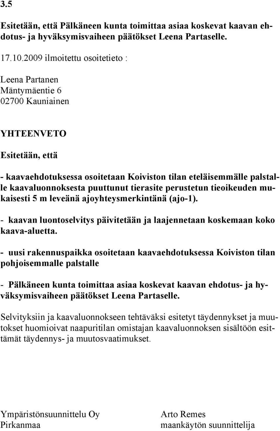 puuttunut tierasite perustetun tieoikeuden mukaisesti 5 m leveänä ajoyhteysmerkintänä (ajo-1). - kaavan luontoselvitys päivitetään ja laajennetaan koskemaan koko kaava-aluetta.
