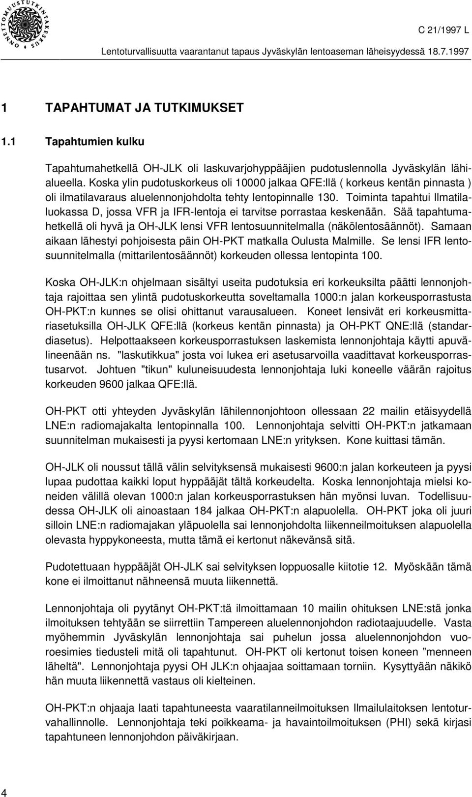 Toiminta tapahtui llmatilaluokassa D, jossa VFR ja IFR-lentoja ei tarvitse porrastaa keskenään. Sää tapahtumahetkellä oli hyvä ja OH-JLK lensi VFR lentosuunnitelmalla (näkölentosäännöt).