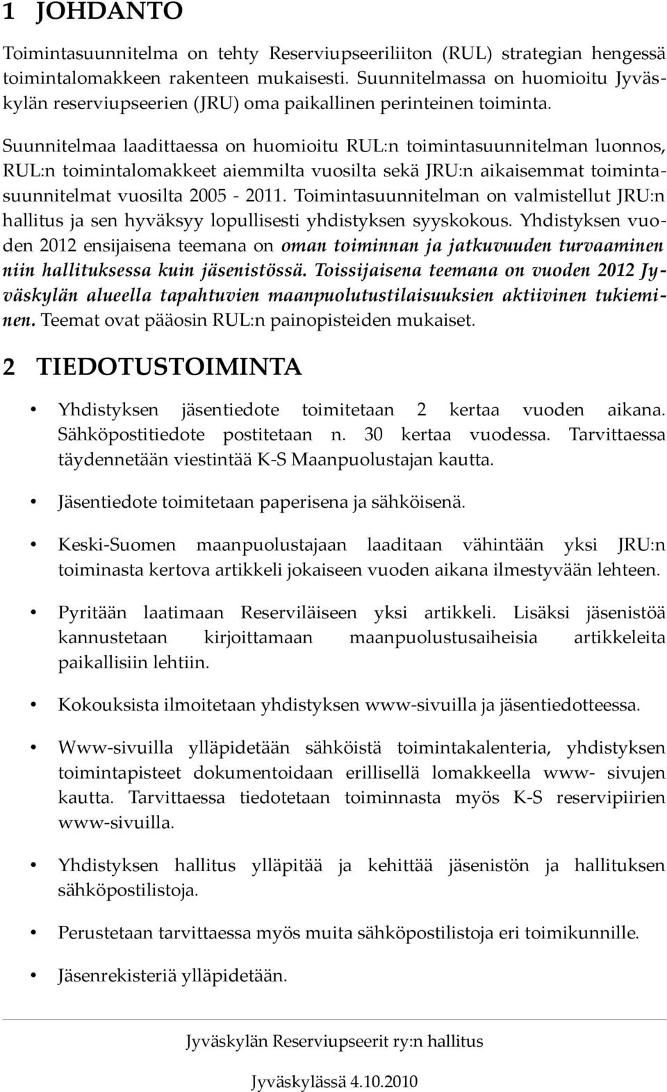 Suunnitelmaa laadittaessa on huomioitu RUL:n toimintasuunnitelman luonnos, RUL:n toimintalomakkeet aiemmilta vuosilta sekä JRU:n aikaisemmat toimintasuunnitelmat vuosilta 2005-2011.