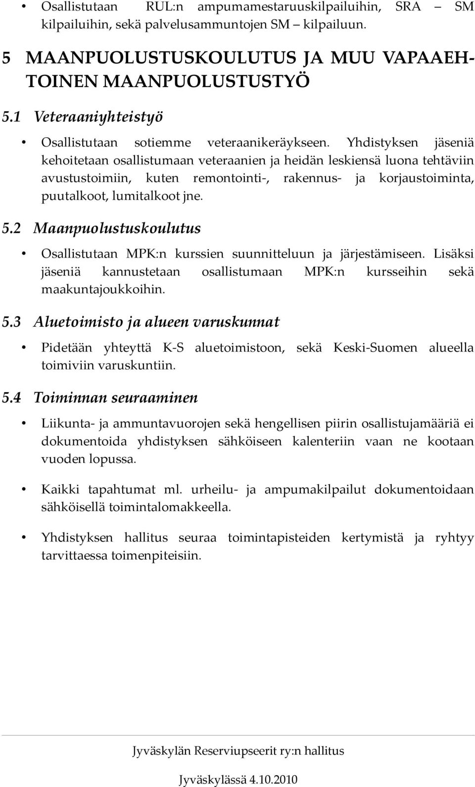 Yhdistyksen jäseniä kehoitetaan osallistumaan veteraanien ja heidän leskiensä luona tehtäviin avustustoimiin, kuten remontointi-, rakennus- ja korjaustoiminta, puutalkoot, lumitalkoot jne. 5.