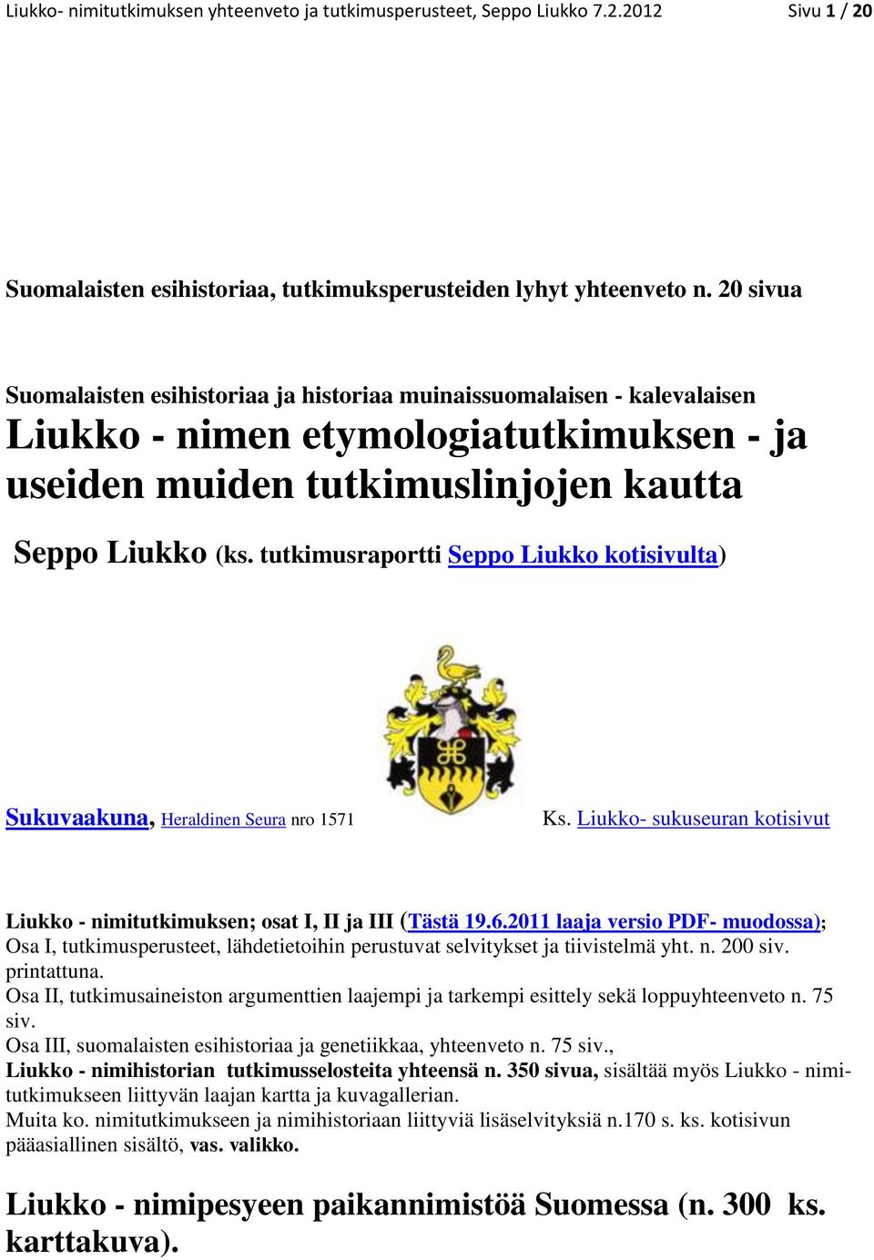 tutkimusraportti Seppo Liukko kotisivulta) Sukuvaakuna, Heraldinen Seura nro 1571 Ks. Liukko- sukuseuran kotisivut Liukko - nimitutkimuksen; osat I, II ja III (Tästä 19.6.