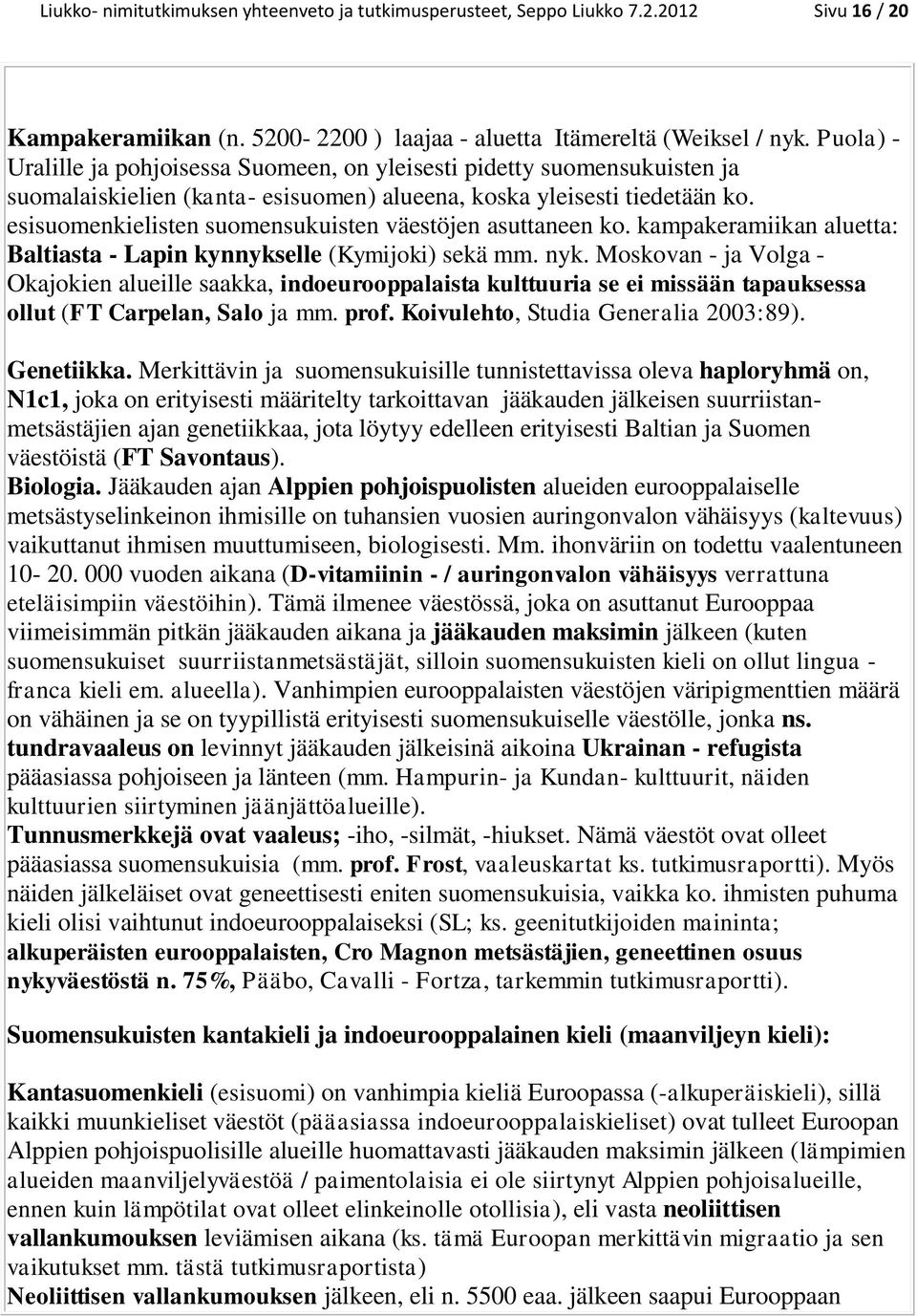 esisuomenkielisten suomensukuisten väestöjen asuttaneen ko. kampakeramiikan aluetta: Baltiasta - Lapin kynnykselle (Kymijoki) sekä mm. nyk.