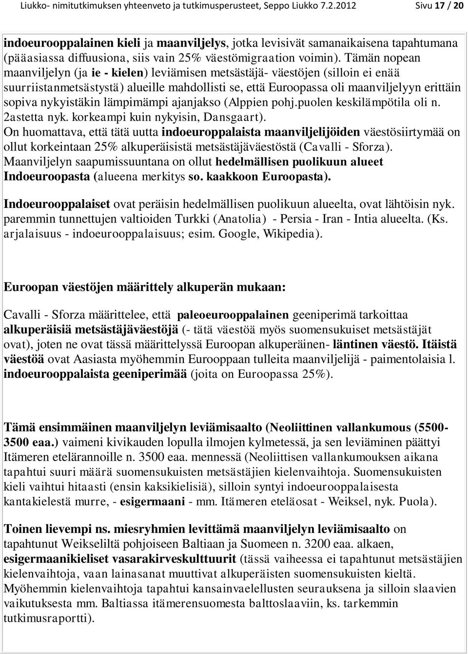 Tämän nopean maanviljelyn (ja ie - kielen) leviämisen metsästäjä- väestöjen (silloin ei enää suurriistanmetsästystä) alueille mahdollisti se, että Euroopassa oli maanviljelyyn erittäin sopiva