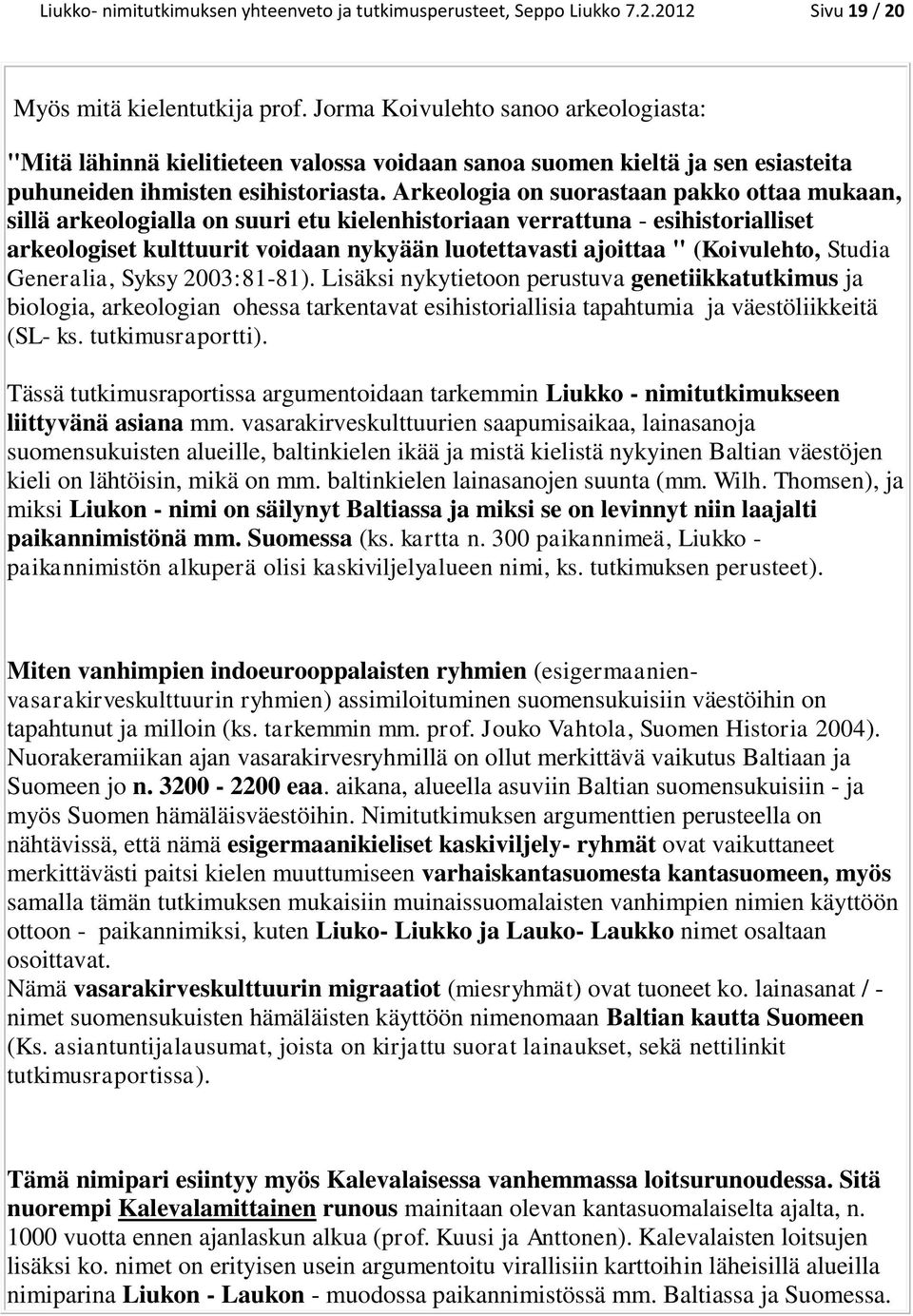 Arkeologia on suorastaan pakko ottaa mukaan, sillä arkeologialla on suuri etu kielenhistoriaan verrattuna - esihistorialliset arkeologiset kulttuurit voidaan nykyään luotettavasti ajoittaa "