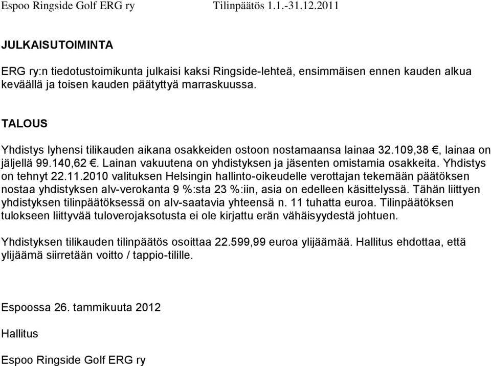 TALOUS Yhdistys lyhensi tilikauden aikana osakkeiden ostoon nostamaansa lainaa 32.109,38, lainaa on jäljellä 99.140,62. Lainan vakuutena on yhdistyksen ja jäsenten omistamia osakkeita.