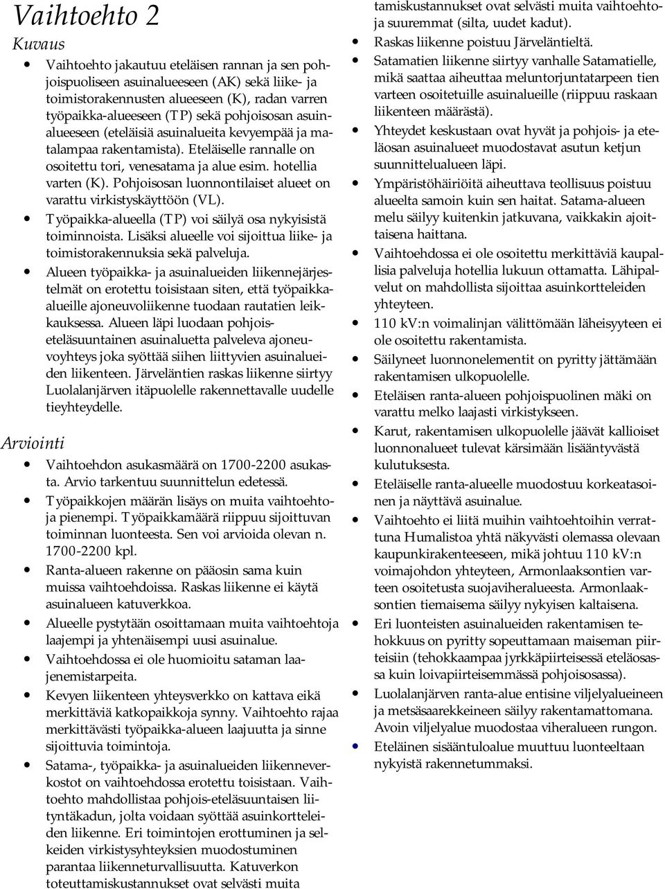 Pohjoisosan luonnontilaiset alueet on varattu virkistyskäyttöön (VL). Työpaikka-alueella (TP) voi säilyä osa nykyisistä toiminnoista.