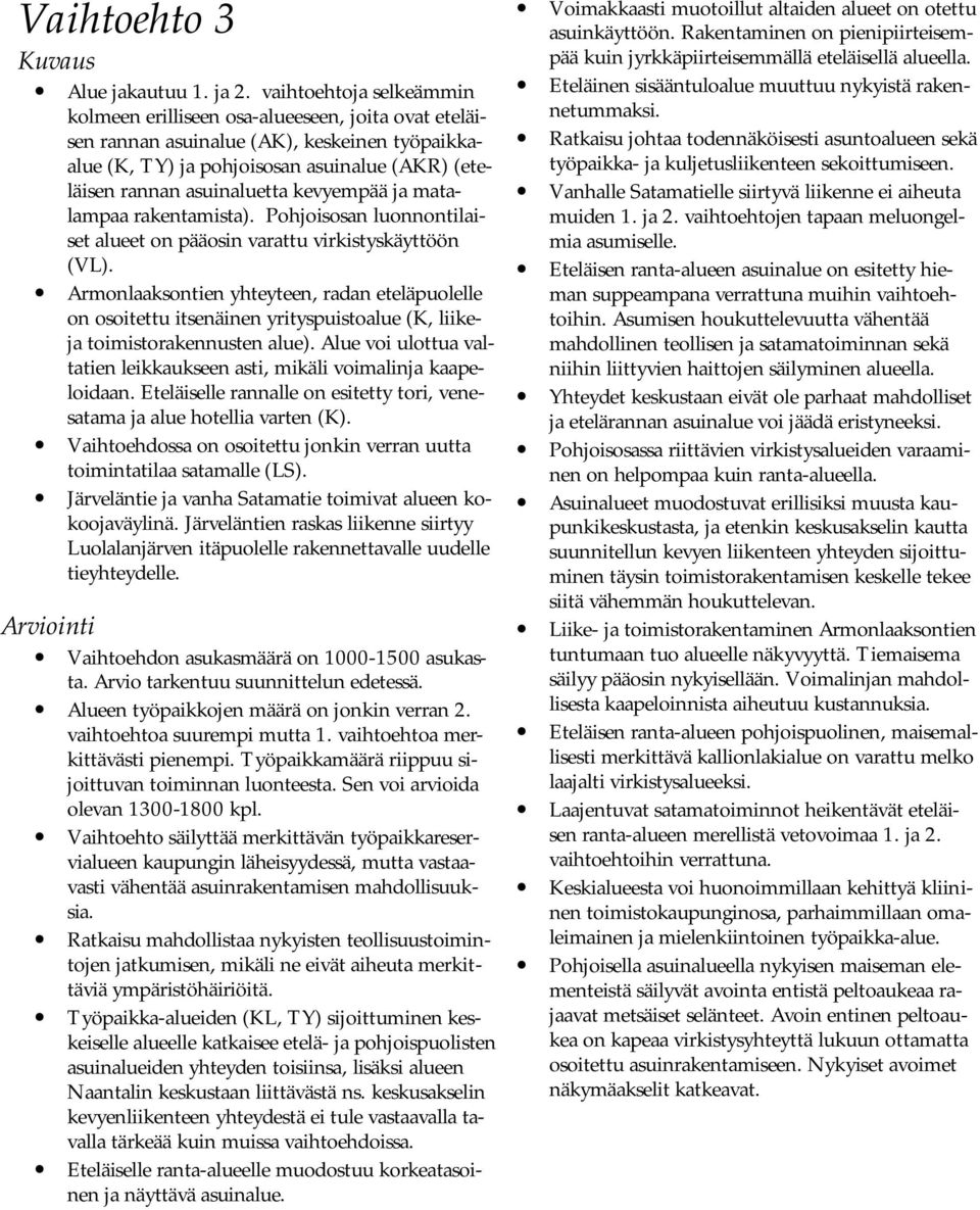 kevyempää ja matalampaa rakentamista). Pohjoisosan luonnontilaiset alueet on pääosin varattu virkistyskäyttöön (VL).