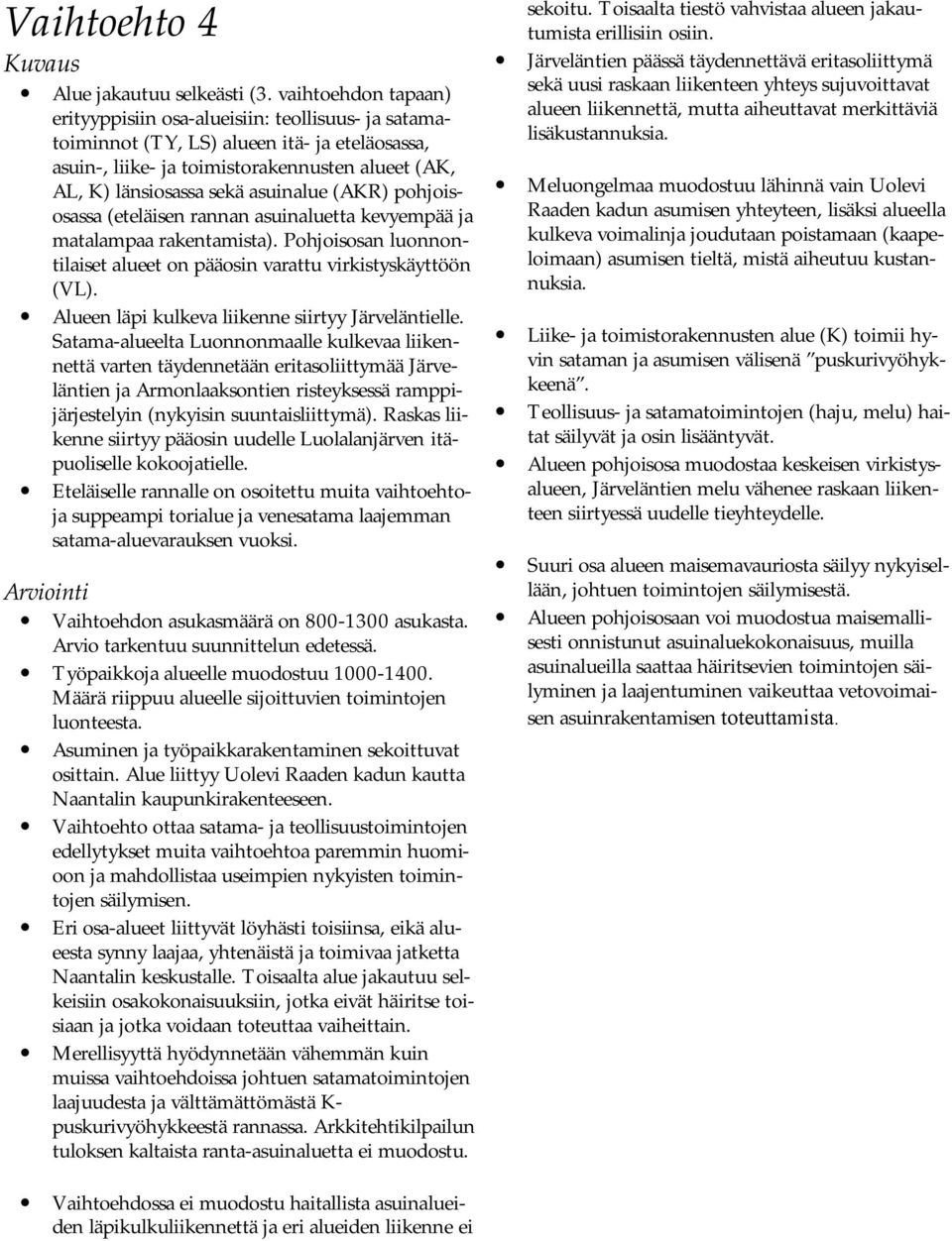 asuinalue (AKR) pohjoisosassa (eteläisen rannan asuinaluetta kevyempää ja matalampaa rakentamista). Pohjoisosan luonnontilaiset alueet on pääosin varattu virkistyskäyttöön (VL).
