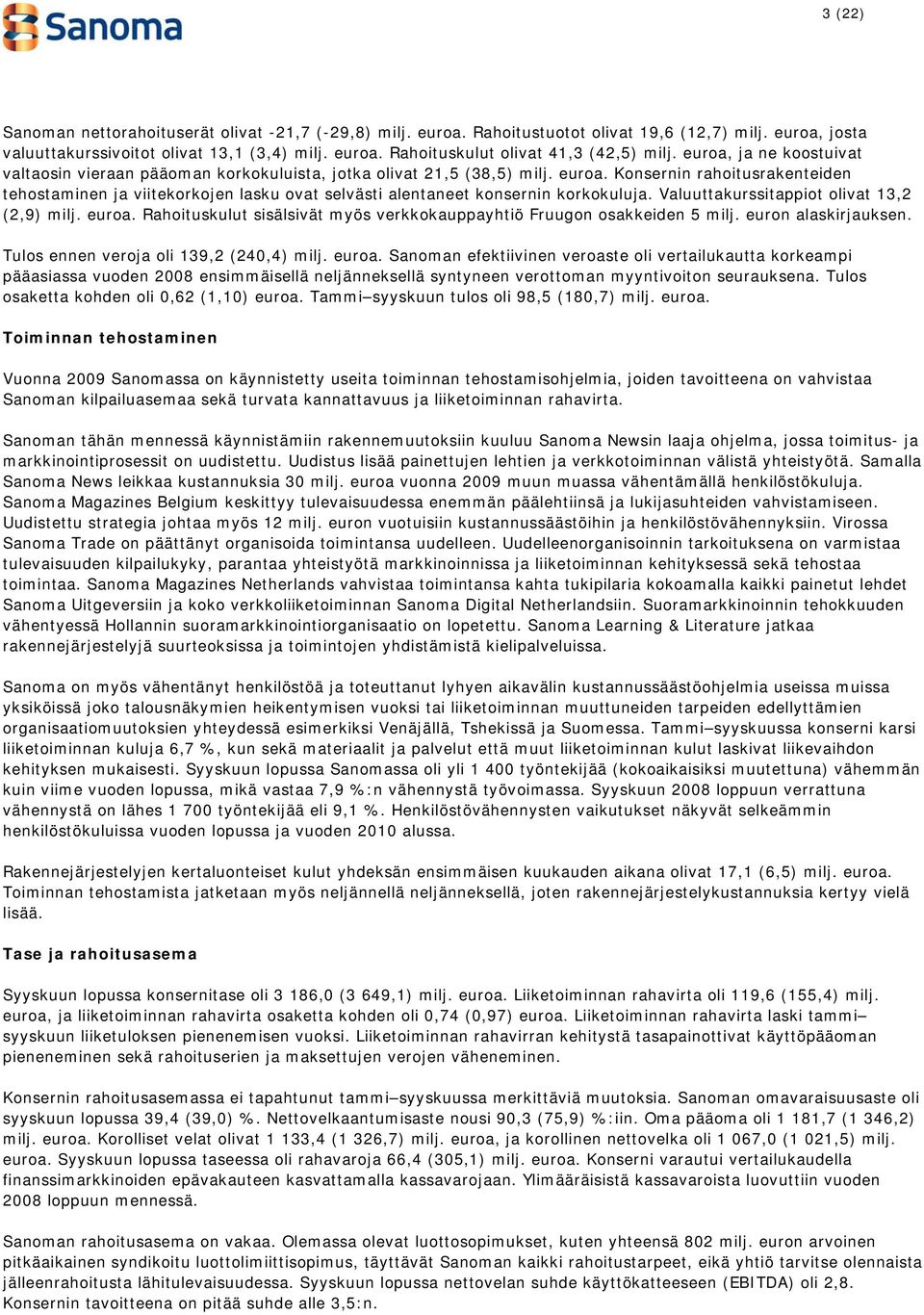 Konsernin rahoitusrakenteiden tehostaminen ja viitekorkojen lasku ovat selvästi alentaneet konsernin korkokuluja. Valuuttakurssitappiot olivat 13,2 (2,9) milj. euroa.