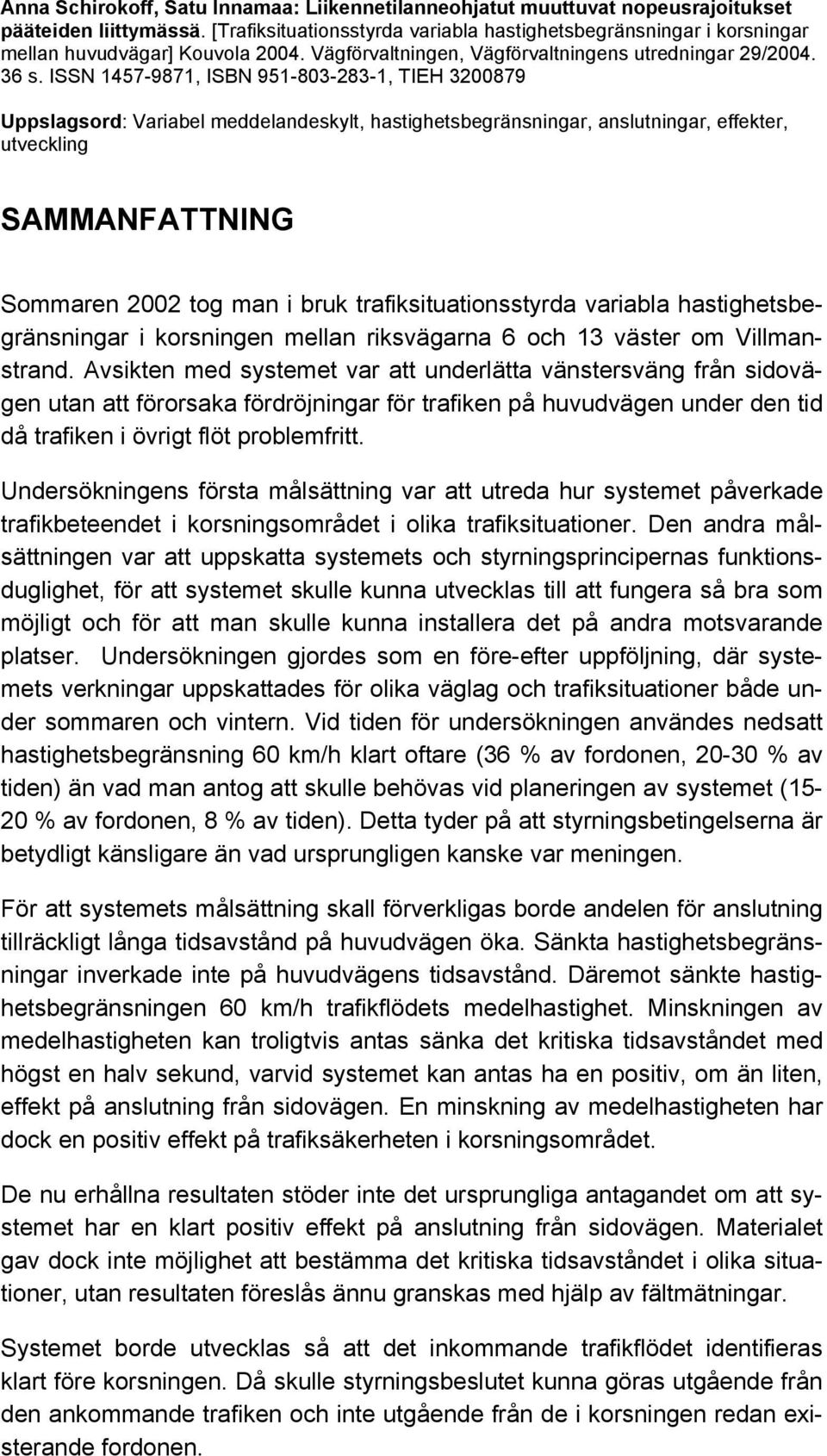ISSN 1457-9871, ISBN 951-803-283-1, TIEH 3200879 Uppslagsord: Variabel meddelandeskylt, hastighetsbegränsningar, anslutningar, effekter, utveckling SAMMANFATTNING Sommaren 2002 tog man i bruk