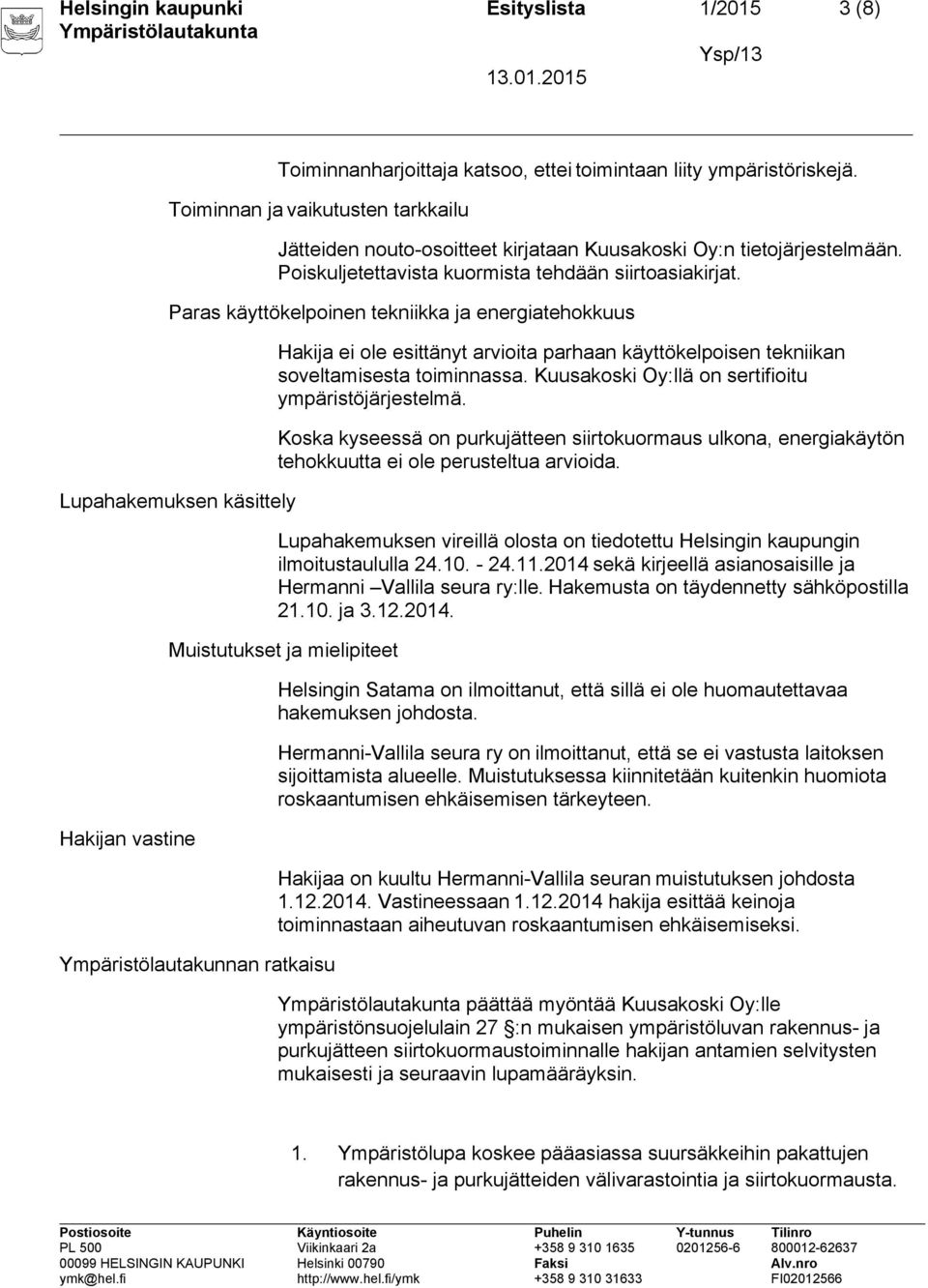 Paras käyttökelpoinen tekniikka ja energiatehokkuus Lupahakemuksen käsittely Hakijan vastine Hakija ei ole esittänyt arvioita parhaan käyttökelpoisen tekniikan soveltamisesta toiminnassa.