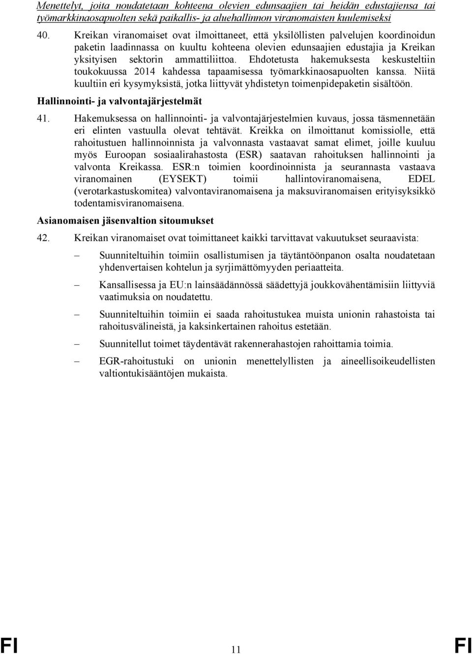 Ehdotetusta hakemuksesta keskusteltiin toukokuussa 2014 kahdessa tapaamisessa työmarkkinaosapuolten kanssa. Niitä kuultiin eri kysymyksistä, jotka liittyvät yhdistetyn toimenpidepaketin sisältöön.