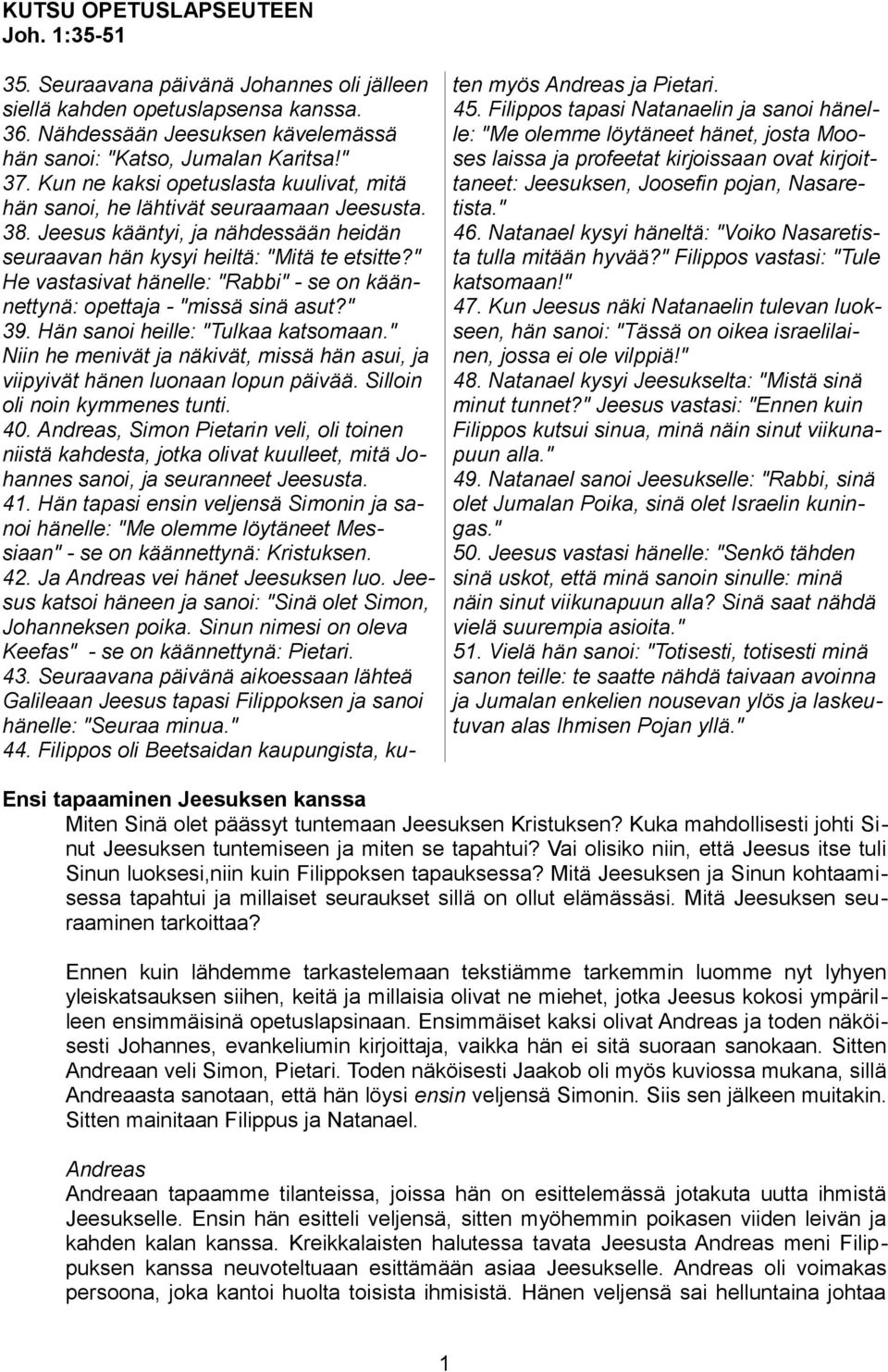 " He vastasivat hänelle: "Rabbi" - se on käännettynä: opettaja - "missä sinä asut?" 39. Hän sanoi heille: "Tulkaa katsomaan.