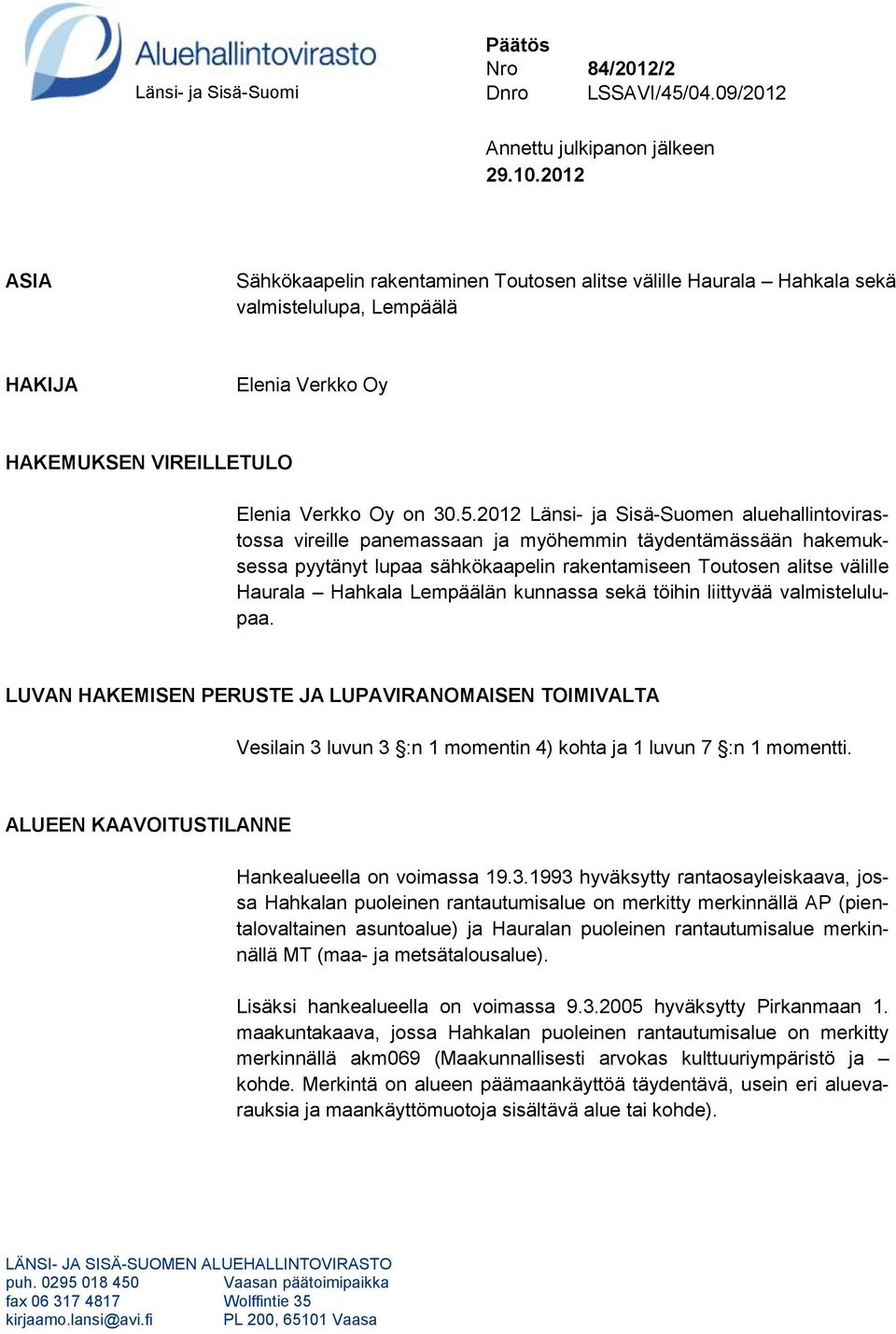 2012 Länsi- ja Sisä-Suomen aluehallintovirastossa vireille panemassaan ja myöhemmin täydentämässään hakemuksessa pyytänyt lupaa sähkökaapelin rakentamiseen Toutosen alitse välille Haurala Hahkala