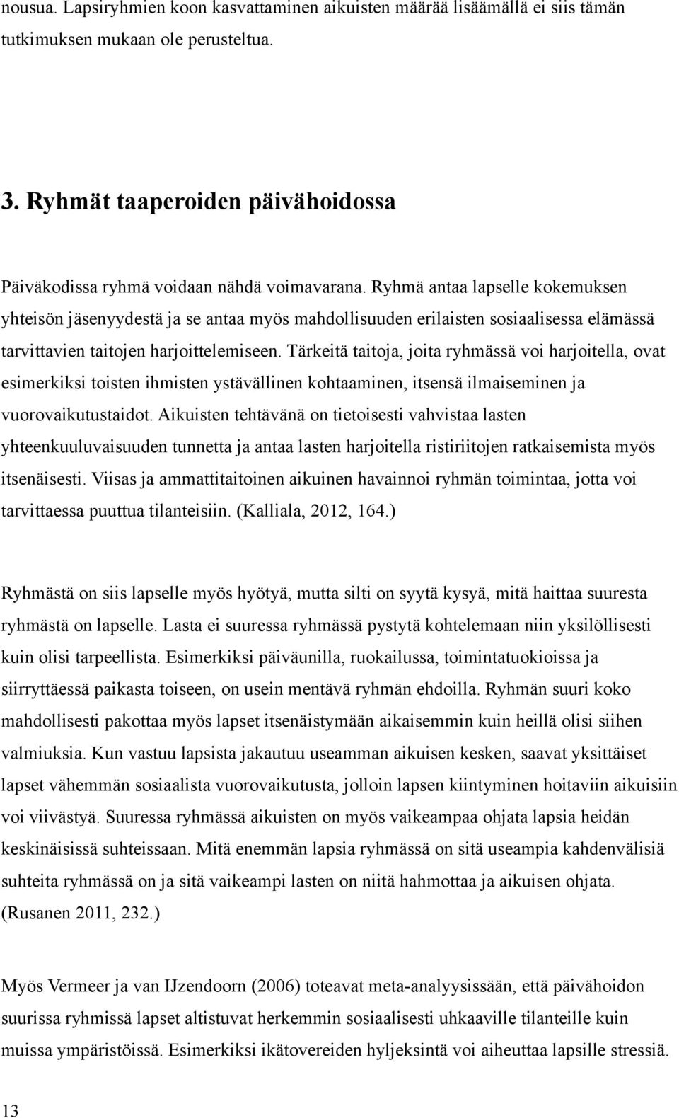 Tärkeitä taitoja, joita ryhmässä voi harjoitella, ovat esimerkiksi toisten ihmisten ystävällinen kohtaaminen, itsensä ilmaiseminen ja vuorovaikutustaidot.