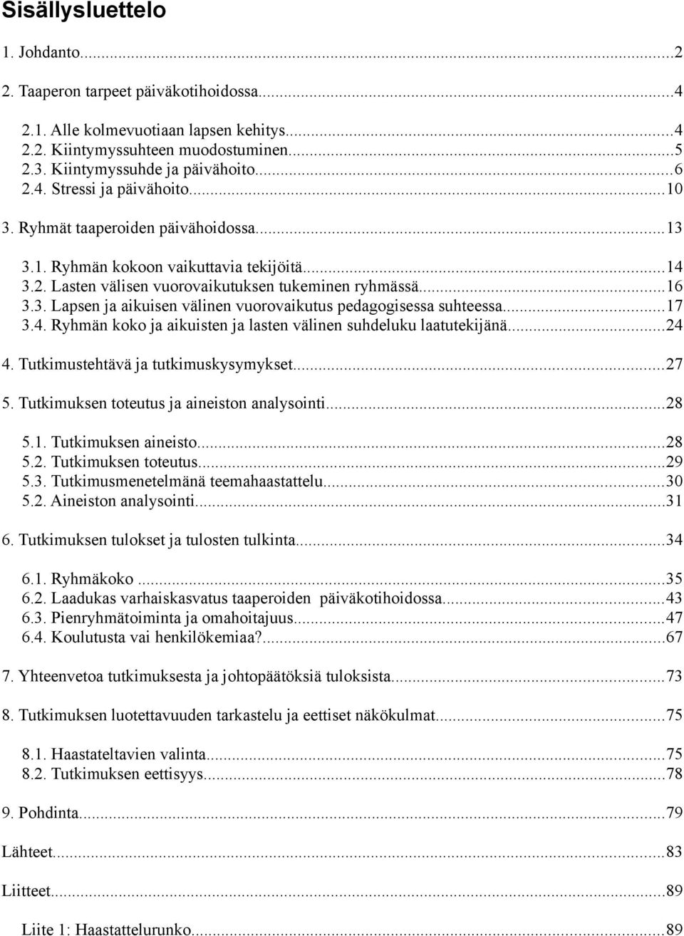 ..17 3.4. Ryhmän koko ja aikuisten ja lasten välinen suhdeluku laatutekijänä...24 4. Tutkimustehtävä ja tutkimuskysymykset...27 5. Tutkimuksen toteutus ja aineiston analysointi...28 5.1. Tutkimuksen aineisto.