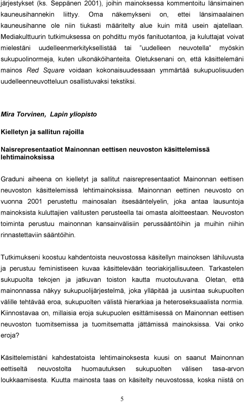 Mediakulttuurin tutkimuksessa on pohdittu myös fanituotantoa, ja kuluttajat voivat mielestäni uudelleenmerkityksellistää tai uudelleen neuvotella myöskin sukupuolinormeja, kuten ulkonäköihanteita.