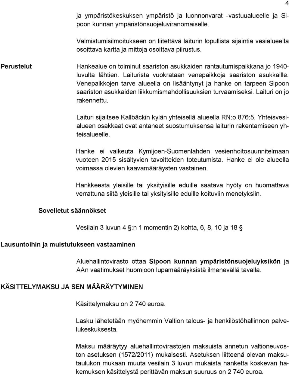 Perustelut Hankealue on toiminut saariston asukkaiden rantautumispaikkana jo 1940- luvulta lähtien. Laiturista vuokrataan venepaikkoja saariston asukkaille.