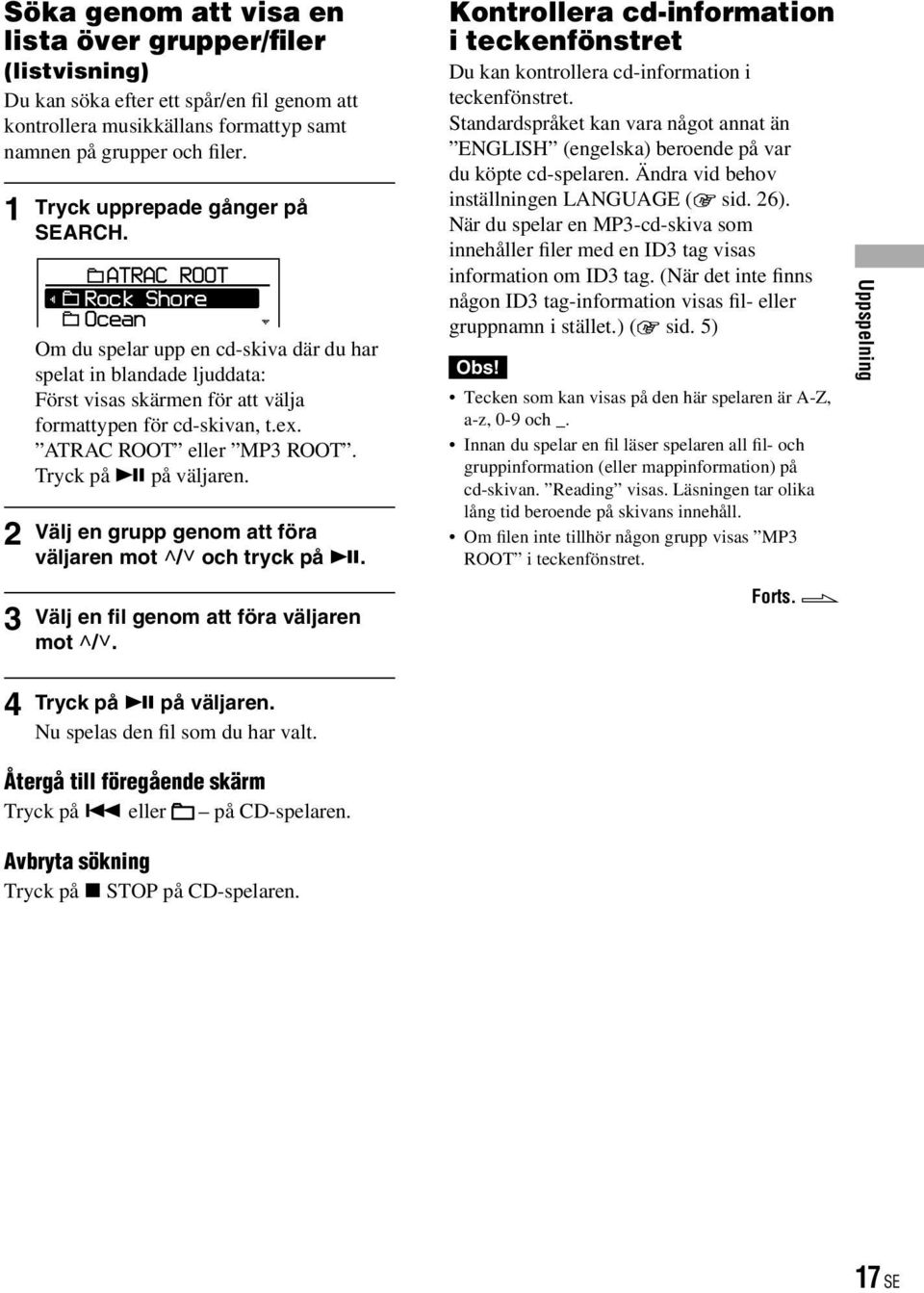 ATRAC ROOT eller MP3 ROOT. Tryck på på väljaren. Välj en grupp genom att föra väljaren mot / och tryck på. Välj en fil genom att föra väljaren mot /. Tryck på på väljaren. Nu spelas den fil som du har valt.