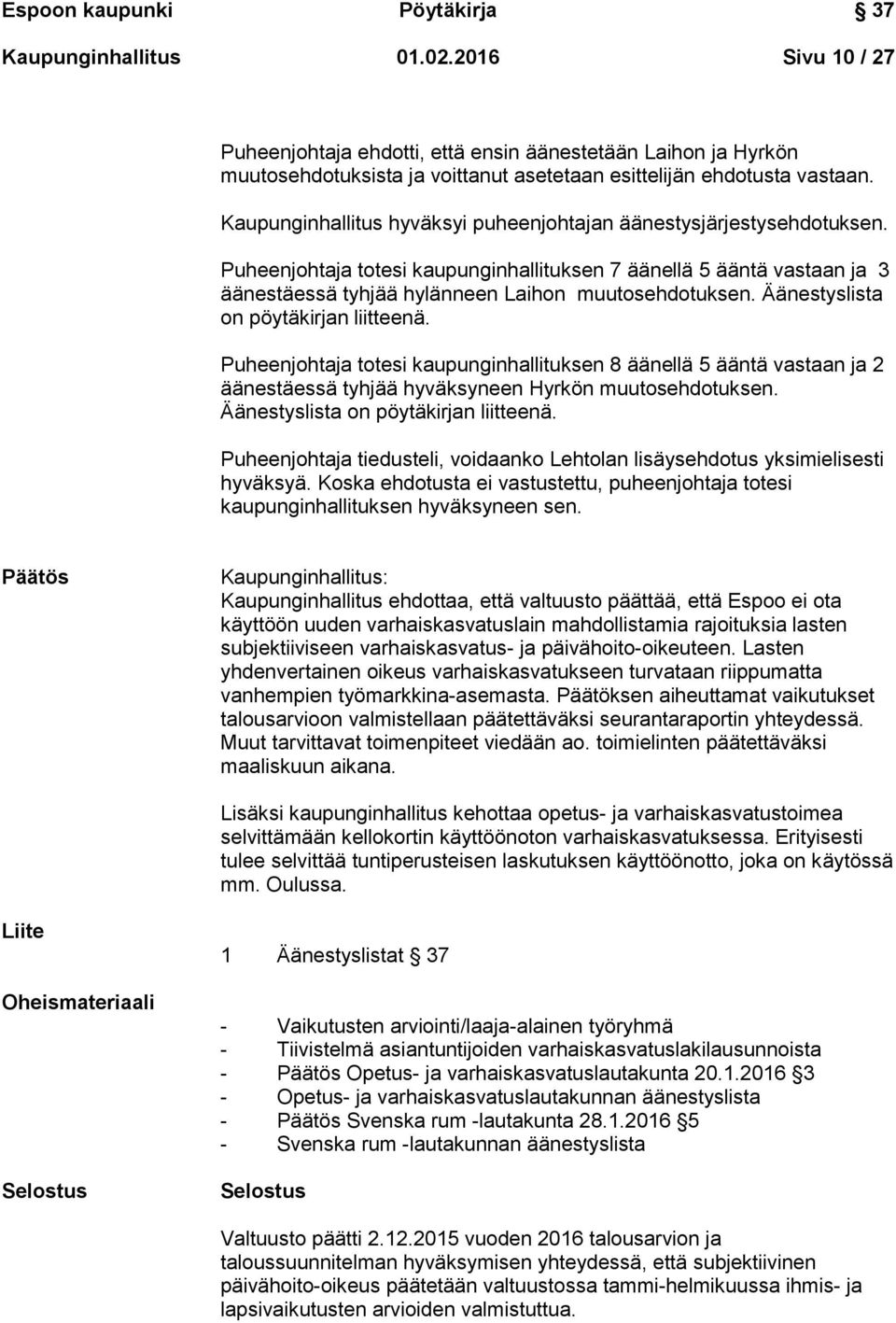 Kaupunginhallitus hyväksyi puheenjohtajan äänestysjärjestysehdotuksen. Puheenjohtaja totesi kaupunginhallituksen 7 äänellä 5 ääntä vastaan ja 3 äänestäessä tyhjää hylänneen Laihon muutosehdotuksen.