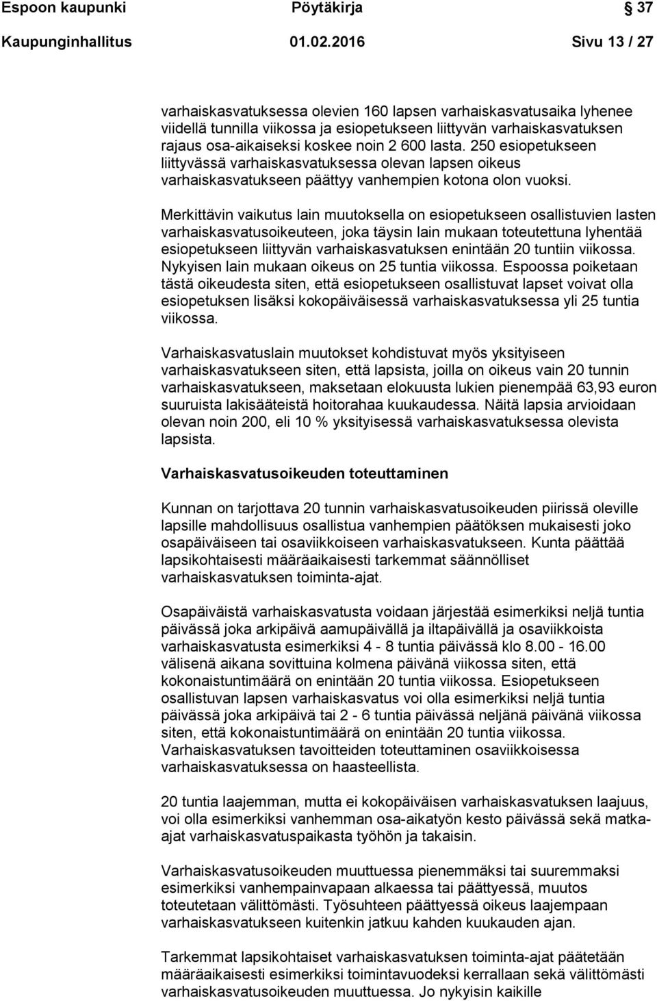 lasta. 250 esiopetukseen liittyvässä varhaiskasvatuksessa olevan lapsen oikeus varhaiskasvatukseen päättyy vanhempien kotona olon vuoksi.