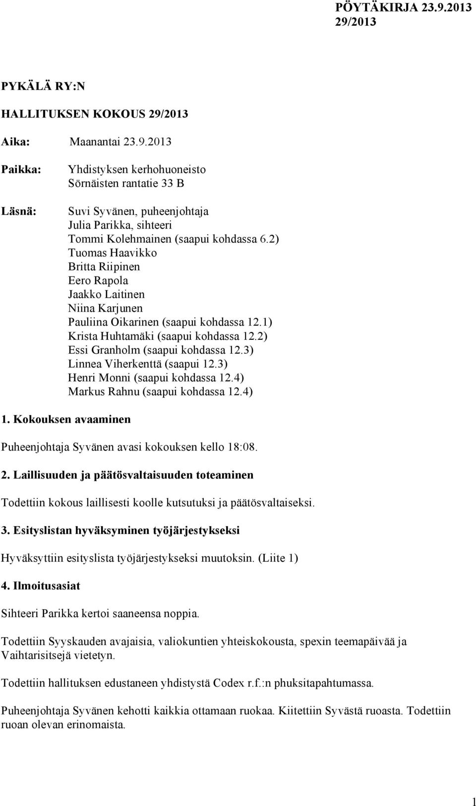 2) Tuomas Haavikko Britta Riipinen Eero Rapola Jaakko Laitinen Niina Karjunen Pauliina Oikarinen (saapui kohdassa 12.1) Krista Huhtamäki (saapui kohdassa 12.2) Essi Granholm (saapui kohdassa 12.