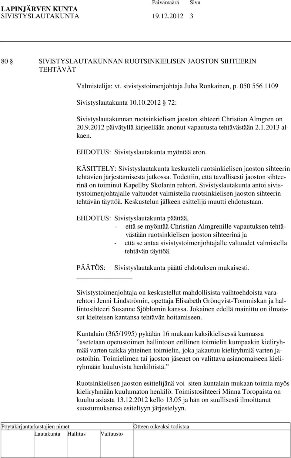 EHDOTUS: Sivistyslautakunta myöntää eron. KÄSITTELY: Sivistyslautakunta keskusteli ruotsinkielisen jaoston sihteerin tehtävien järjestämisestä jatkossa.