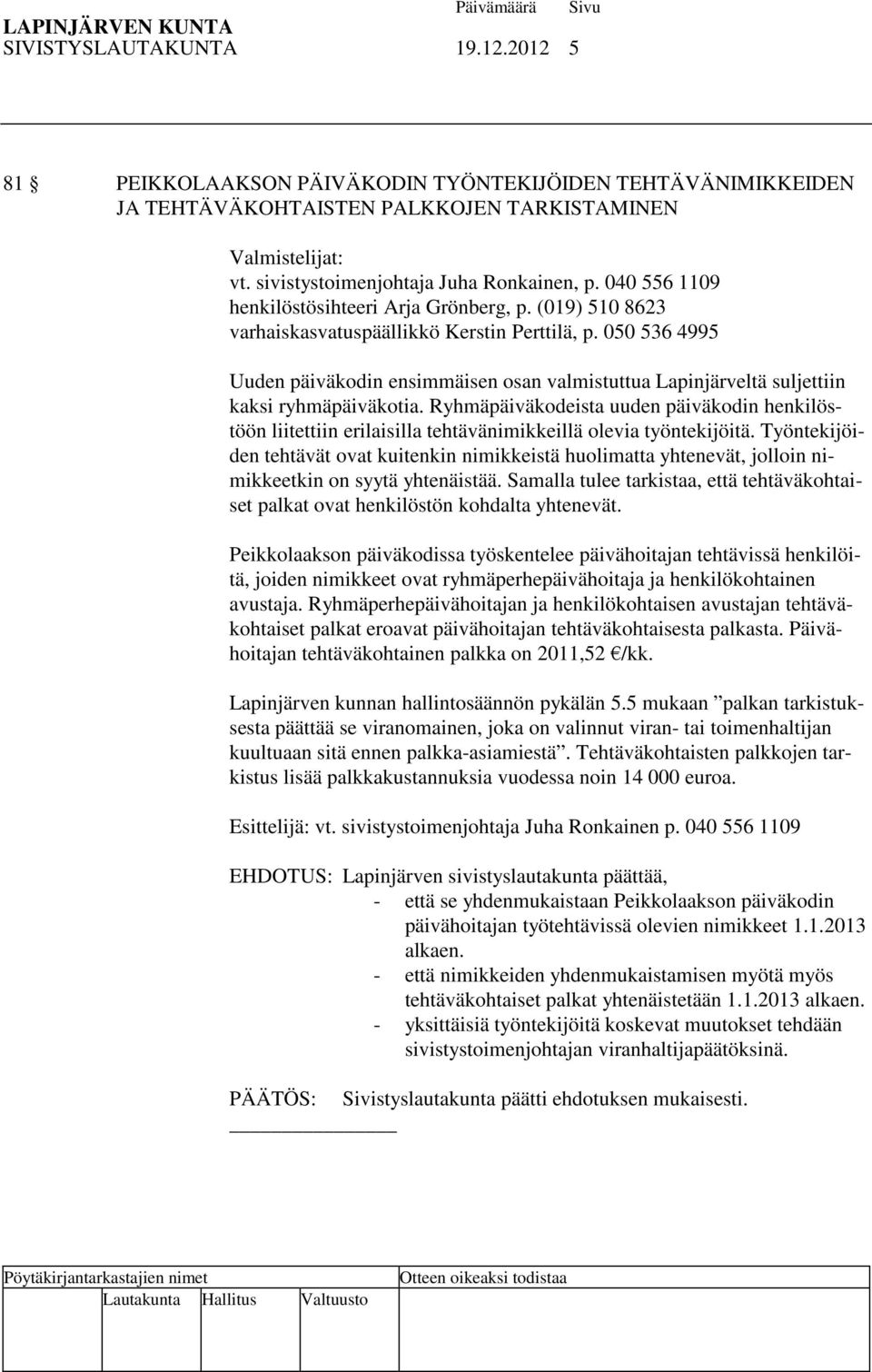 050 536 4995 Uuden päiväkodin ensimmäisen osan valmistuttua Lapinjärveltä suljettiin kaksi ryhmäpäiväkotia.