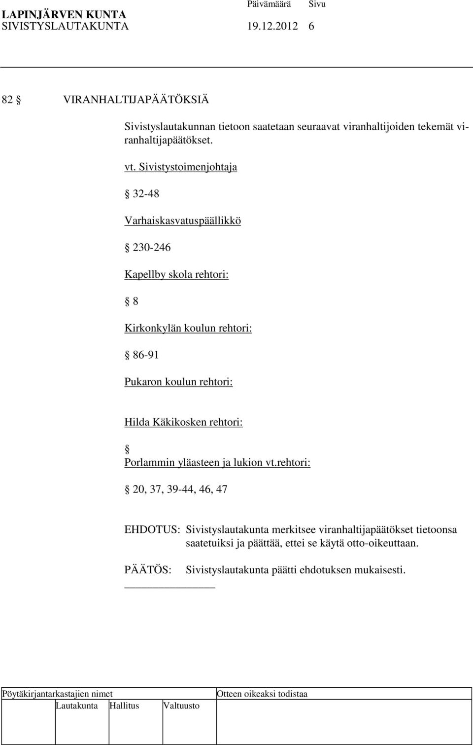 Sivistystoimenjohtaja 32-48 Varhaiskasvatuspäällikkö 230-246 Kapellby skola rehtori: 8 Kirkonkylän koulun rehtori: 86-91 Pukaron koulun