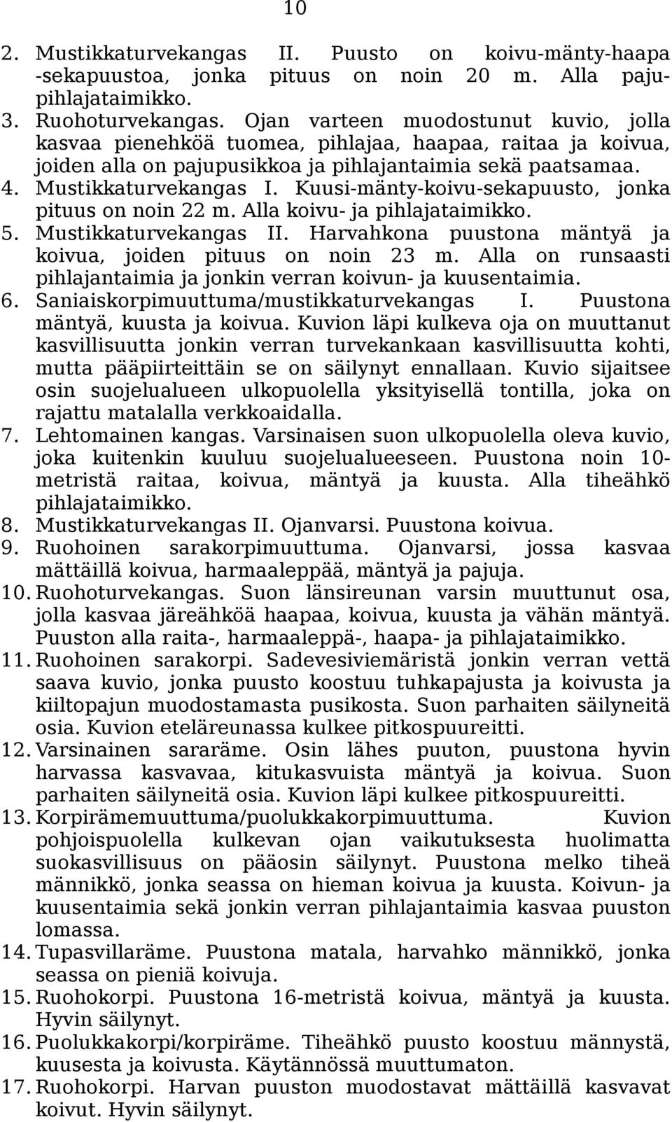 Kuusi-mänty-koivu-sekapuusto, jonka pituus on noin 22 m. Alla koivu- ja pihlajataimikko. 5. Mustikkaturvekangas II. Harvahkona puustona mäntyä ja koivua, joiden pituus on noin 23 m.