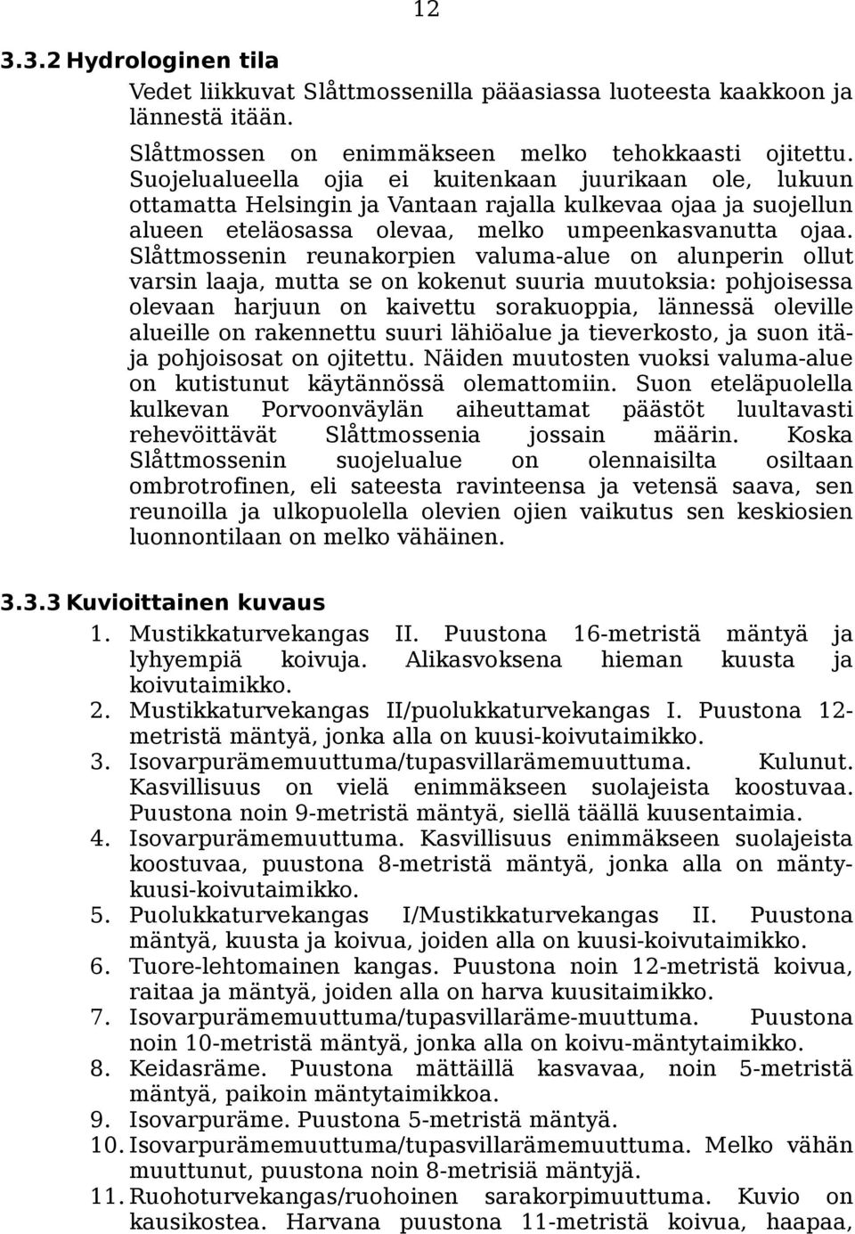 Slåttmossenin reunakorpien valuma-alue on alunperin ollut varsin laaja, mutta se on kokenut suuria muutoksia: pohjoisessa olevaan harjuun on kaivettu sorakuoppia, lännessä oleville alueille on