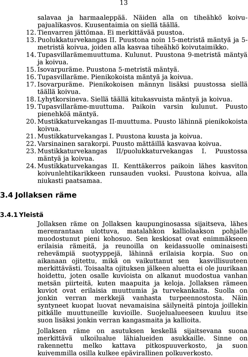 Puustona 5-metristä mäntyä. 16. Tupasvillaräme. Pienikokoista mäntyä ja koivua. 17. Isovarpuräme. Pienikokoisen männyn lisäksi puustossa siellä täällä koivua. 18. Lyhytkorsineva.