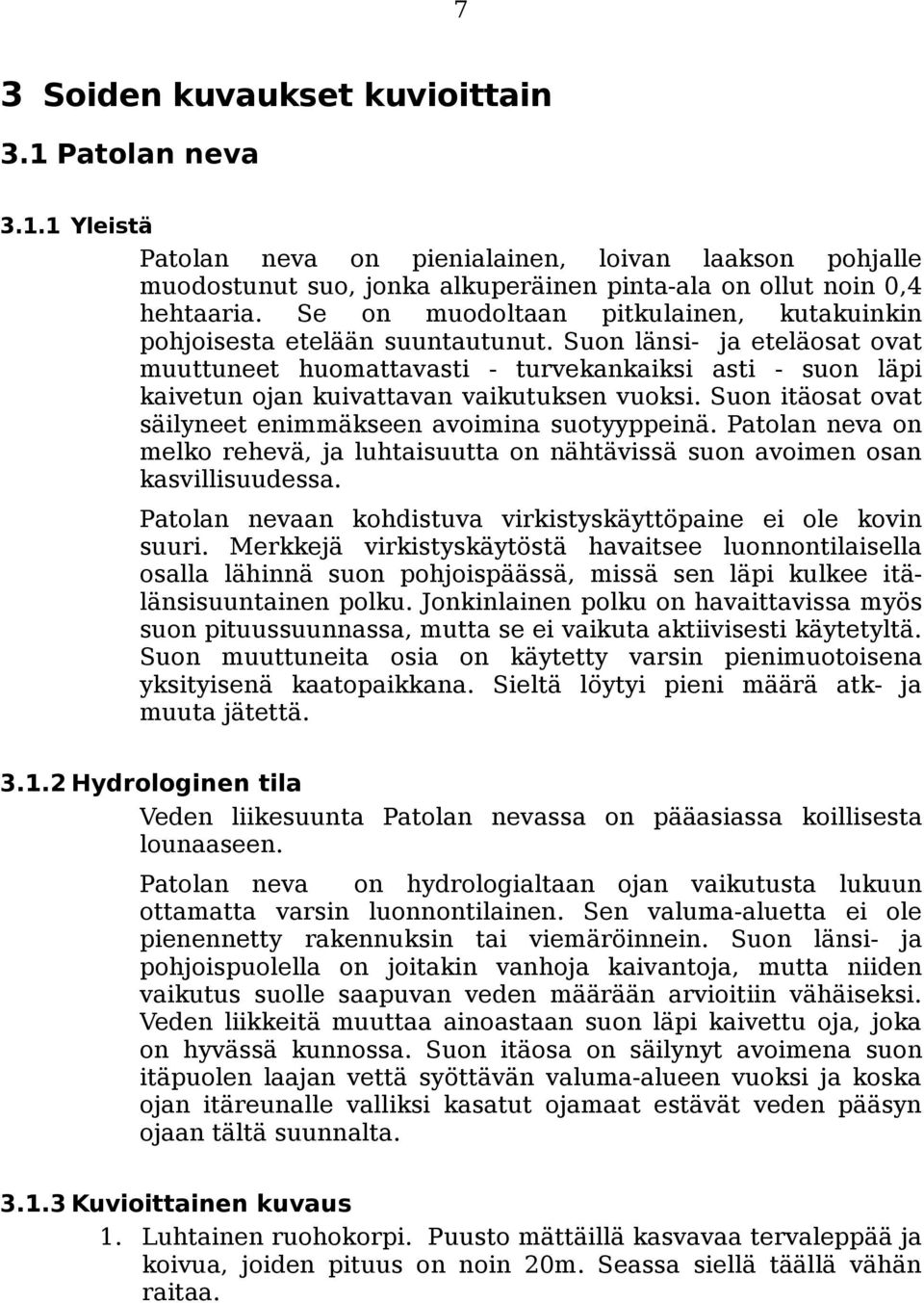 Suon länsi- ja eteläosat ovat muuttuneet huomattavasti - turvekankaiksi asti - suon läpi kaivetun ojan kuivattavan vaikutuksen vuoksi. Suon itäosat ovat säilyneet enimmäkseen avoimina suotyyppeinä.