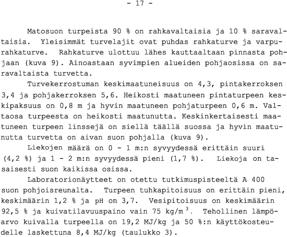 Turvekerrostuman keskimaatuneisuus on 4,3, pintakerrokse n 3,4 ja pohjakerroksen 5,6. Heikosti maatuneen pintaturpeen keskipaksuus on 0,8 m ja hyvin maatuneen pohjaturpeen 0,6 m.