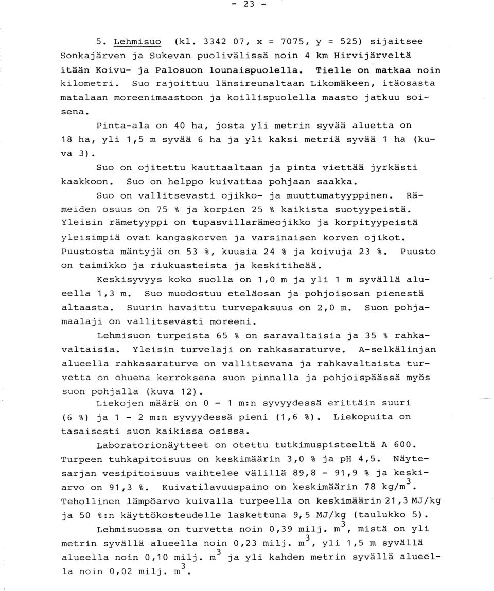 Pinta-ala on 40 ha, josta yli metrin syvää aluetta o n 18 ha, yli 1,5 m syvää 6 ha ja yli kaksi metriä syvää 1 ha (kuva 3). Suo on ojitettu kauttaaltaan ja pinta viettää jyrkäst i kaakkoon.