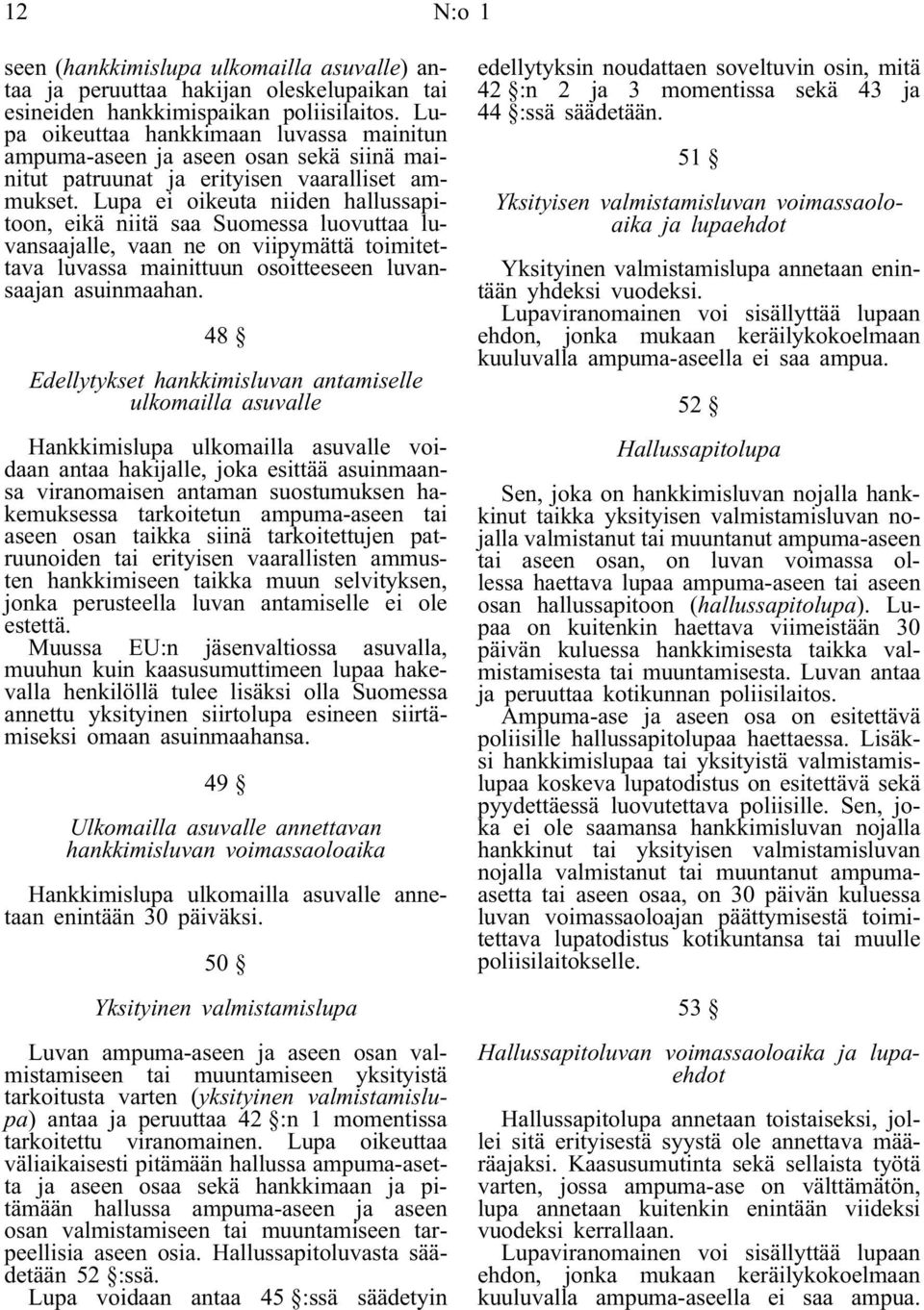 Lupa ei oikeuta niiden hallussapitoon, eikä niitä saa Suomessa luovuttaa luvansaajalle, vaan ne on viipymättä toimitettava luvassa mainittuun osoitteeseen luvansaajan asuinmaahan.