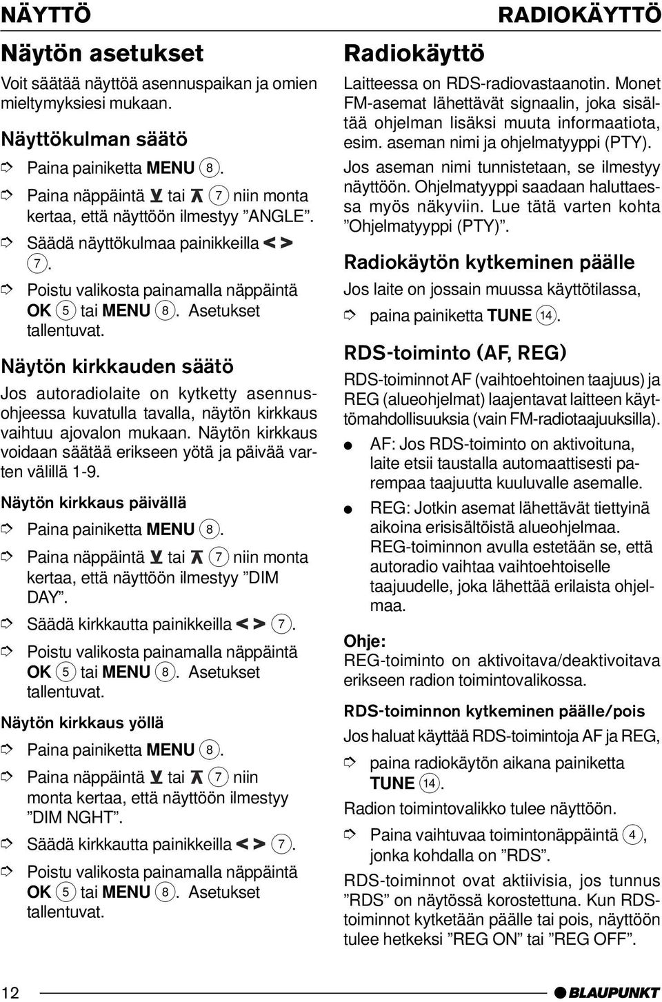 Näytön kirkkaus voidaan säätää erikseen yötä ja päivää varten välillä 1-9. Näytön kirkkaus päivällä kertaa, että näyttöön ilmestyy DIM DAY. Säädä kirkkautta painikkeilla 7.
