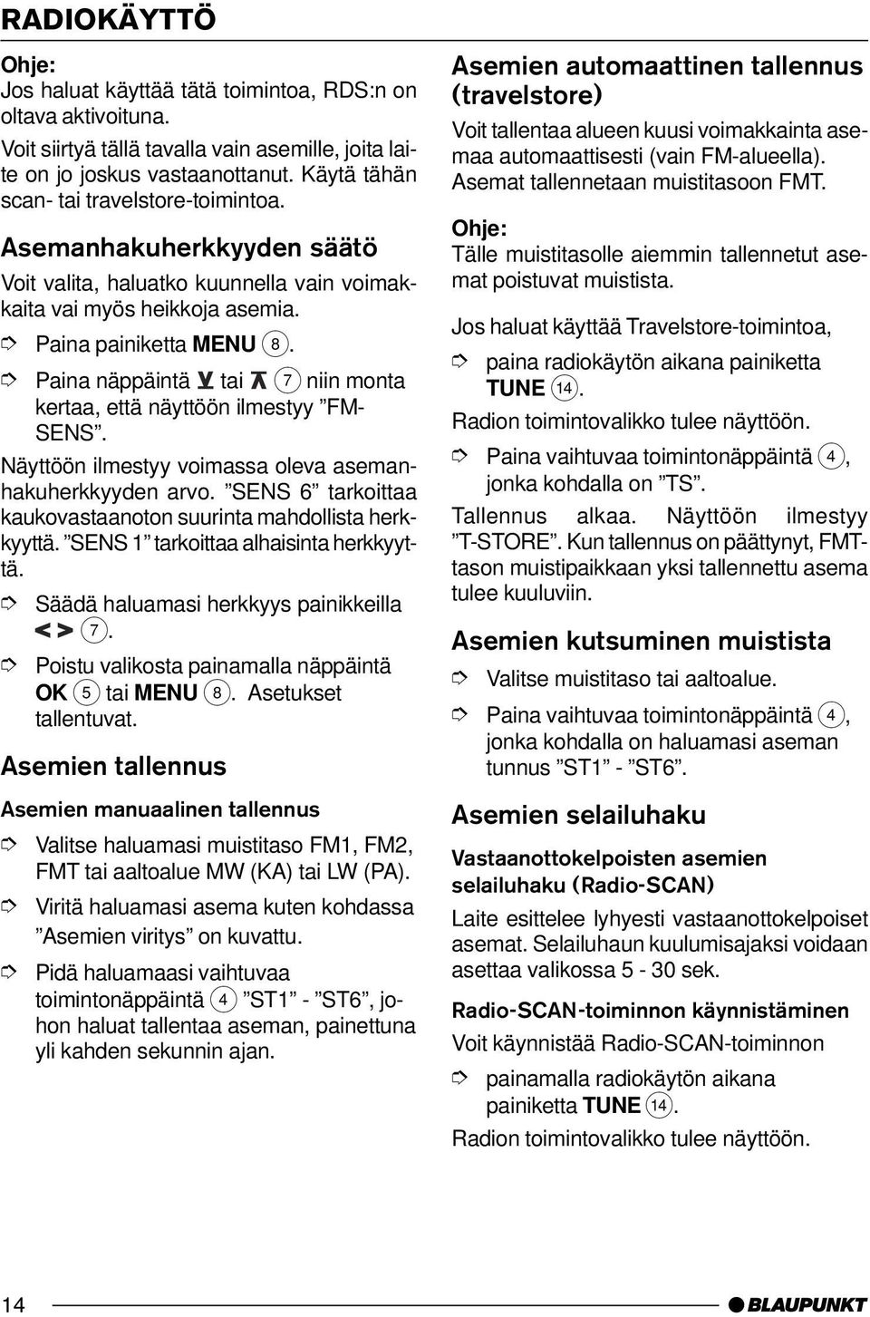 Näyttöön ilmestyy voimassa oleva asemanhakuherkkyyden arvo. SENS 6 tarkoittaa kaukovastaanoton suurinta mahdollista herkkyyttä. SENS 1 tarkoittaa alhaisinta herkkyyttä.