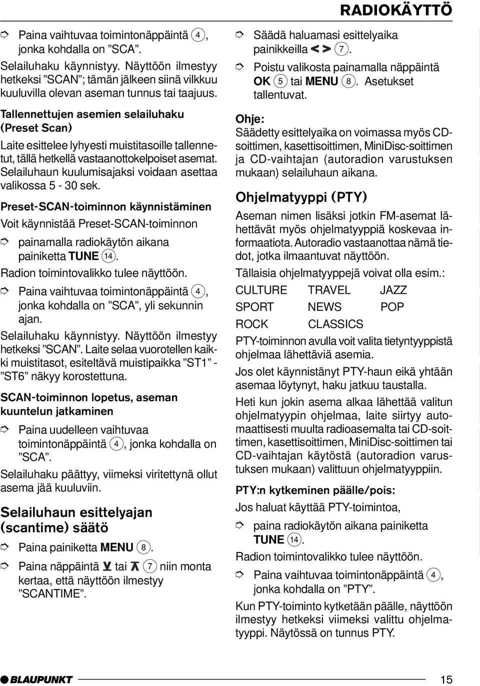 Selailuhaun kuulumisajaksi voidaan asettaa valikossa 5-30 sek. Preset-SCAN-toiminnon käynnistäminen Voit käynnistää Preset-SCAN-toiminnon painamalla radiokäytön aikana painiketta TUNE >.