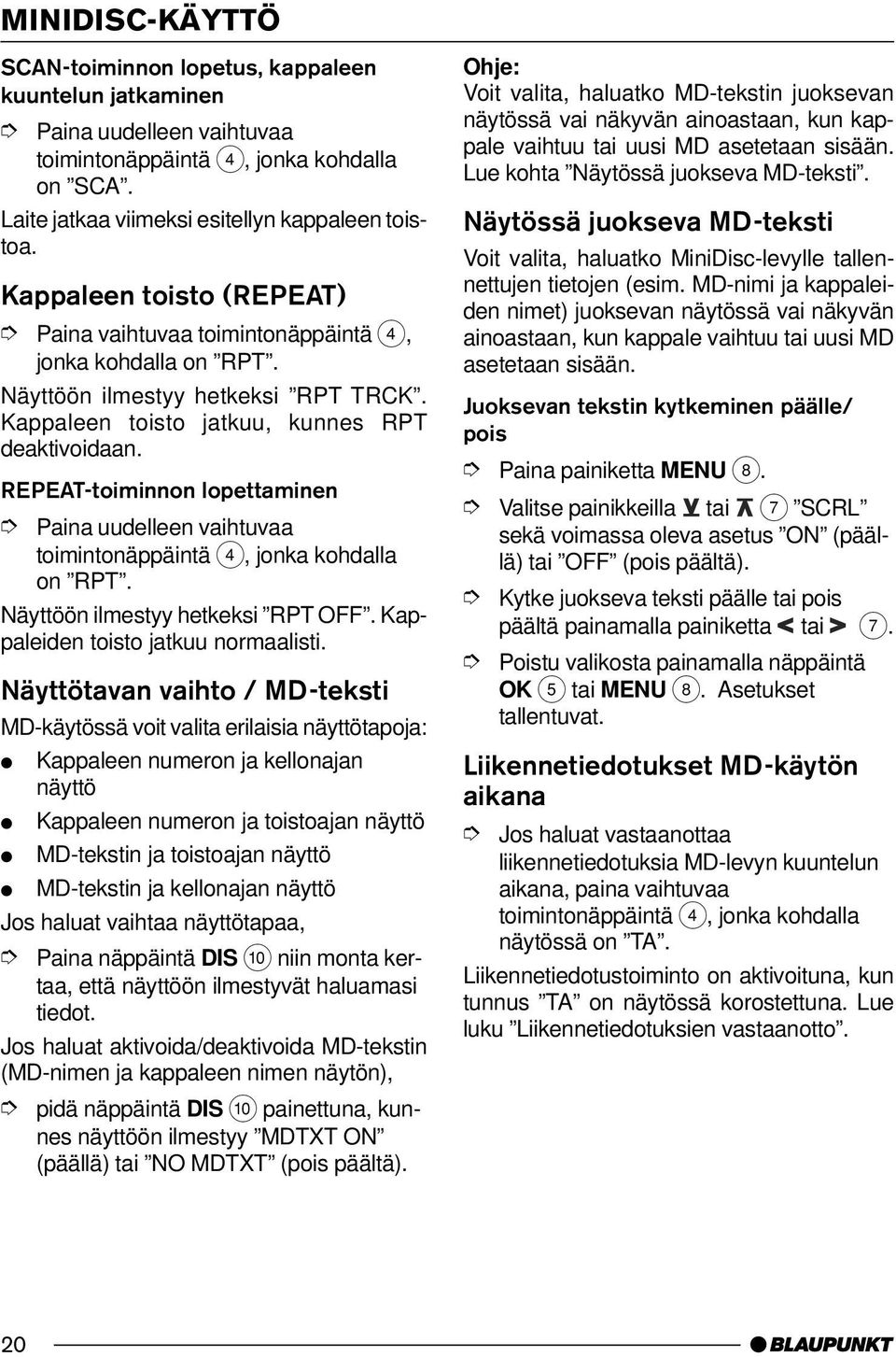 REPEAT-toiminnon lopettaminen Paina uudelleen vaihtuvaa toimintonäppäintä 4, jonka kohdalla on RPT. Näyttöön ilmestyy hetkeksi RPT OFF. Kappaleiden toisto jatkuu normaalisti.