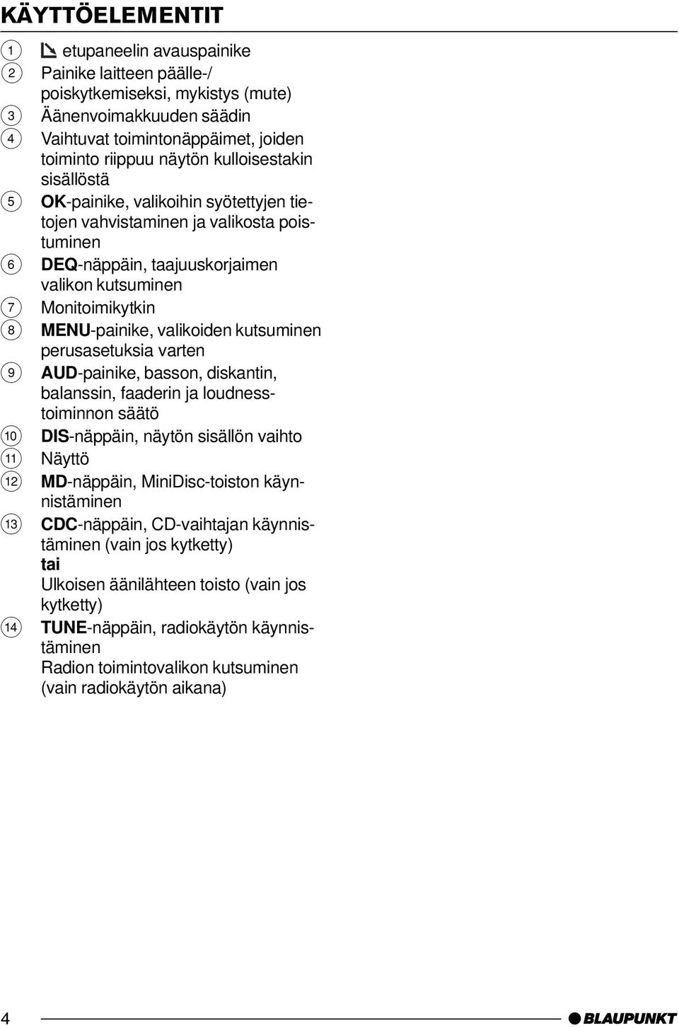 valikoiden kutsuminen perusasetuksia varten 9 AUD-painike, basson, diskantin, balanssin, faaderin ja loudnesstoiminnon säätö : DIS-näppäin, näytön sisällön vaihto ; Näyttö < MD-näppäin,