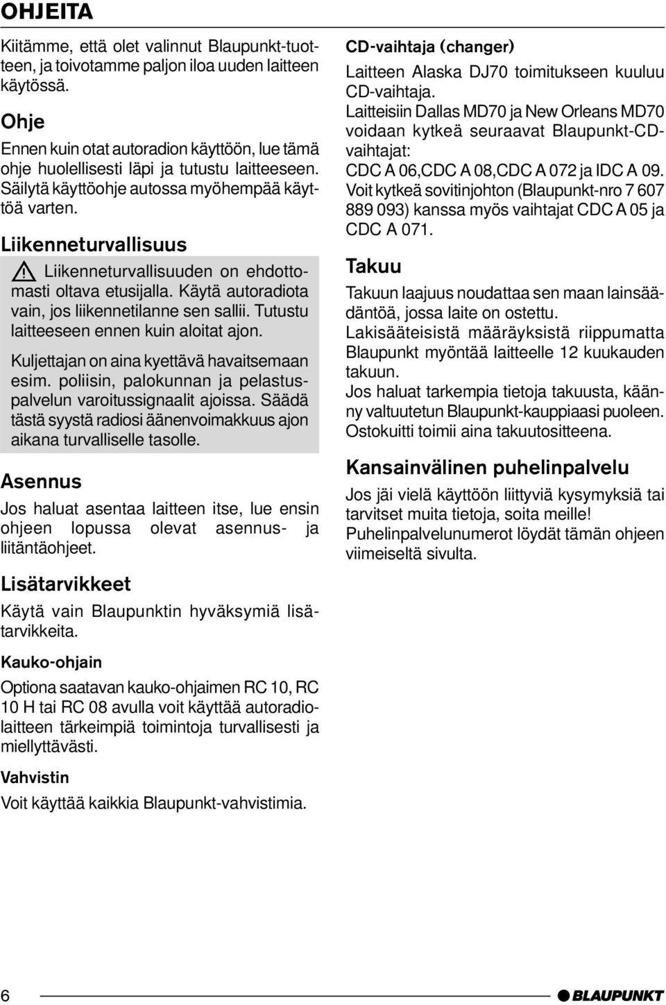 Liikenneturvallisuus Liikenneturvallisuuden on ehdottomasti oltava etusijalla. Käytä autoradiota vain, jos liikennetilanne sen sallii. Tutustu laitteeseen ennen kuin aloitat ajon.