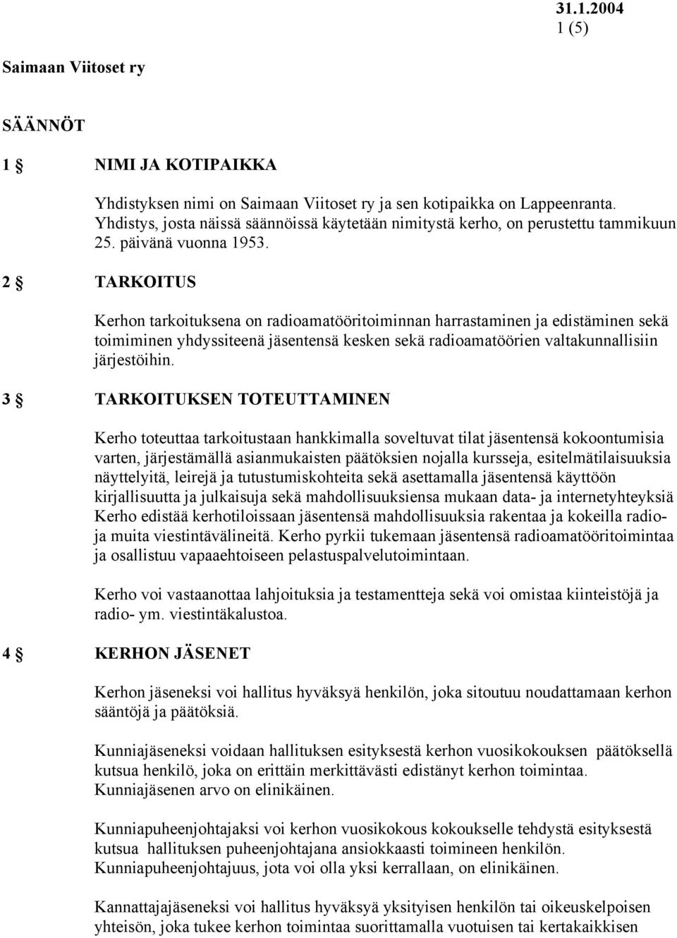 2 TARKOITUS Kerhon tarkoituksena on radioamatööritoiminnan harrastaminen ja edistäminen sekä toimiminen yhdyssiteenä jäsentensä kesken sekä radioamatöörien valtakunnallisiin järjestöihin.