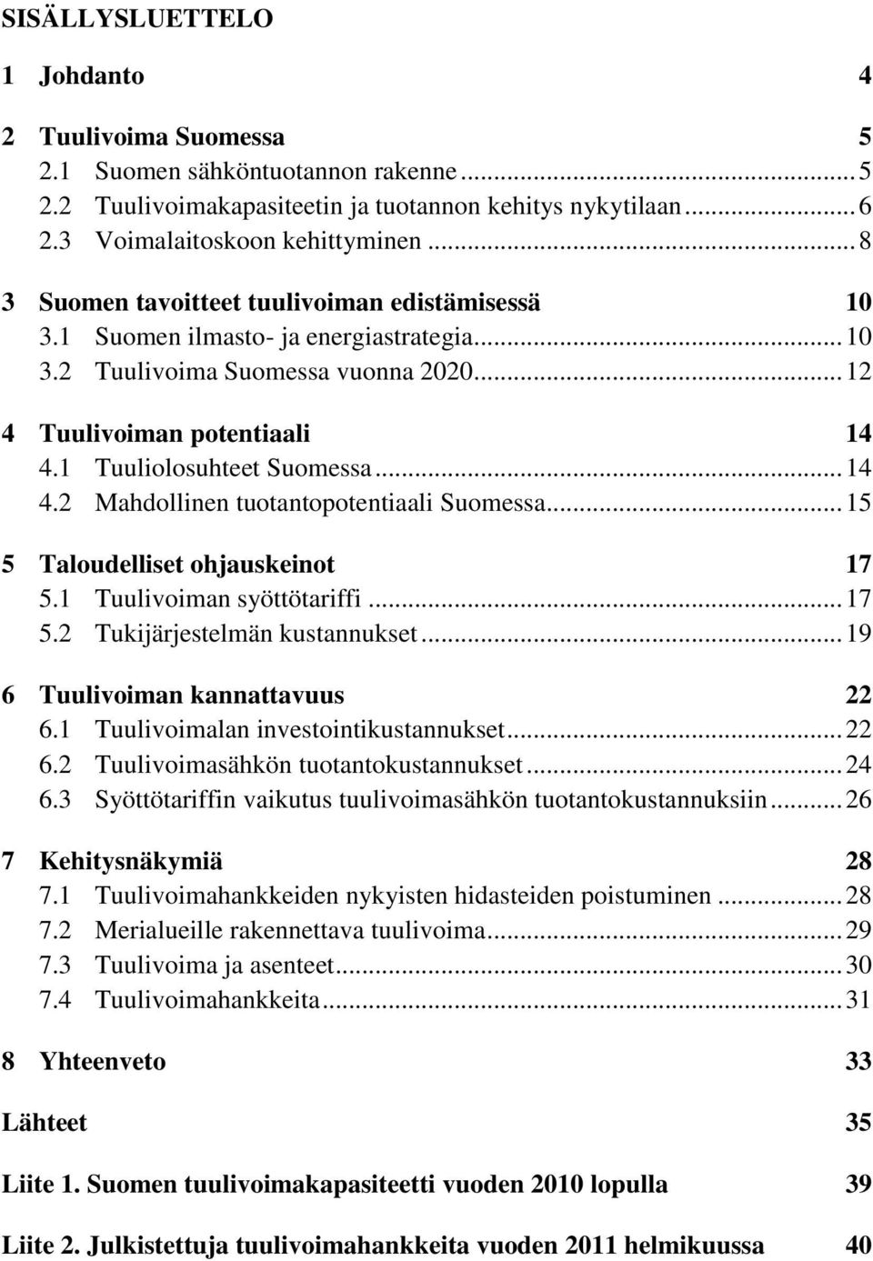 .. 14 4.2 Mahdollinen tuotantopotentiaali Suomessa... 15 5 Taloudelliset ohjauskeinot 17 5.1 Tuulivoiman syöttötariffi... 17 5.2 Tukijärjestelmän kustannukset... 19 6 Tuulivoiman kannattavuus 22 6.