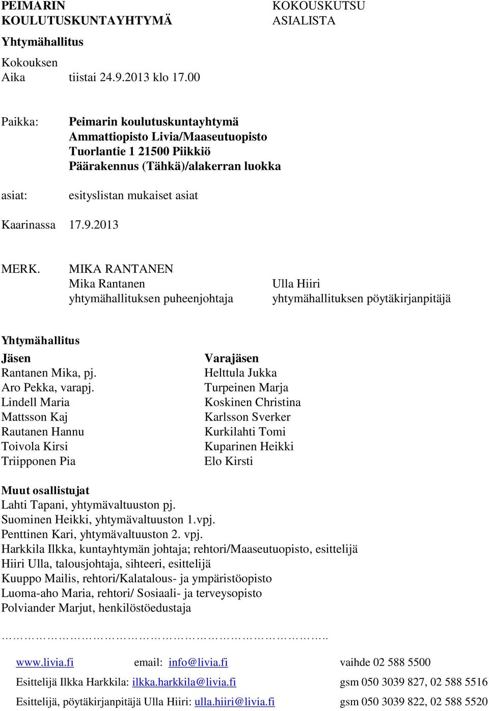 Kaarinassa 17.9.2013 MERK. MIKA RANTANEN Mika Rantanen yhtymähallituksen puheenjohtaja Ulla Hiiri yhtymähallituksen pöytäkirjanpitäjä Yhtymähallitus Jäsen Rantanen Mika, pj. Aro Pekka, varapj.