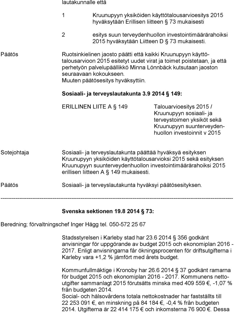 Päätös Ruotsinkielinen jaosto päätti että kaikki Kruunupyyn käyttötalousarvioon 2015 esitetyt uudet virat ja toimet poistetaan, ja että perhetyön palvelupäällikkö Minna Lönnbäck kutsutaan jaoston