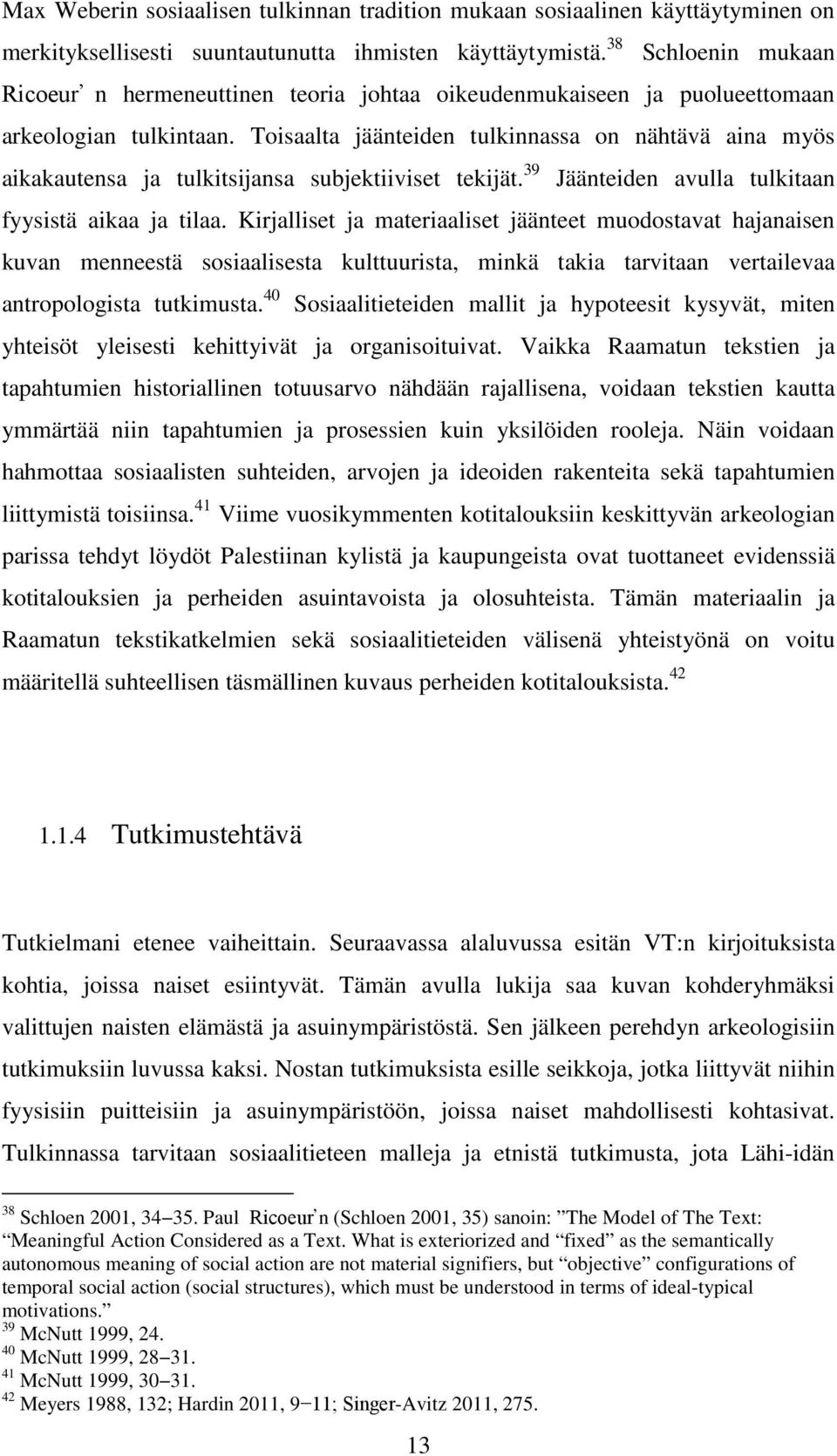 Toisaalta jäänteiden tulkinnassa on nähtävä aina myös aikakautensa ja tulkitsijansa subjektiiviset tekijät. 39 Jäänteiden avulla tulkitaan fyysistä aikaa ja tilaa.